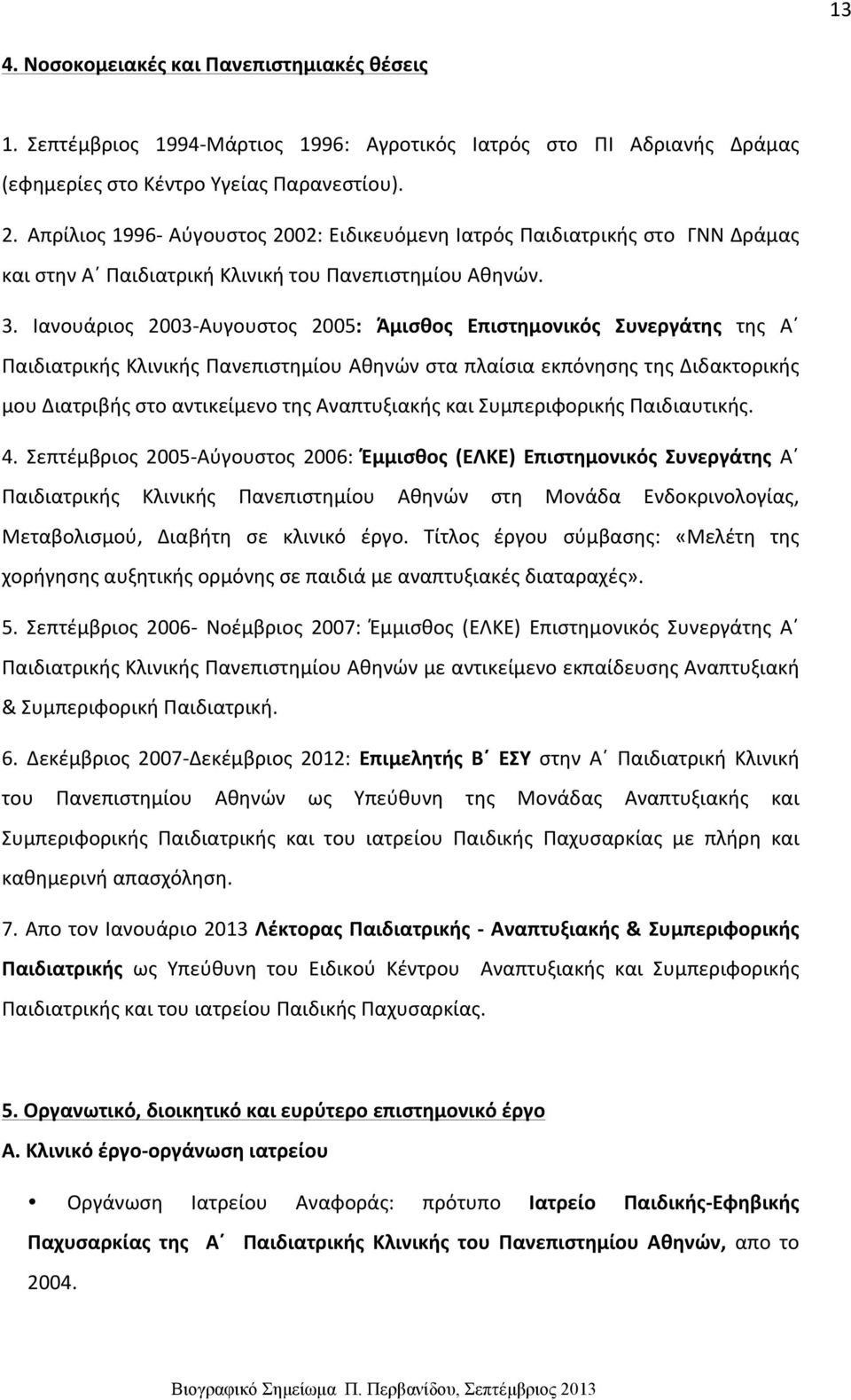 Ιανουάριος 2003- Αυγουστος 2005: Άμισθος Επιστημονικός Συνεργάτης της Α Παιδιατρικής Κλινικής Πανεπιστημίου Αθηνών στα πλαίσια εκπόνησης της Διδακτορικής μου Διατριβής στο αντικείμενο της