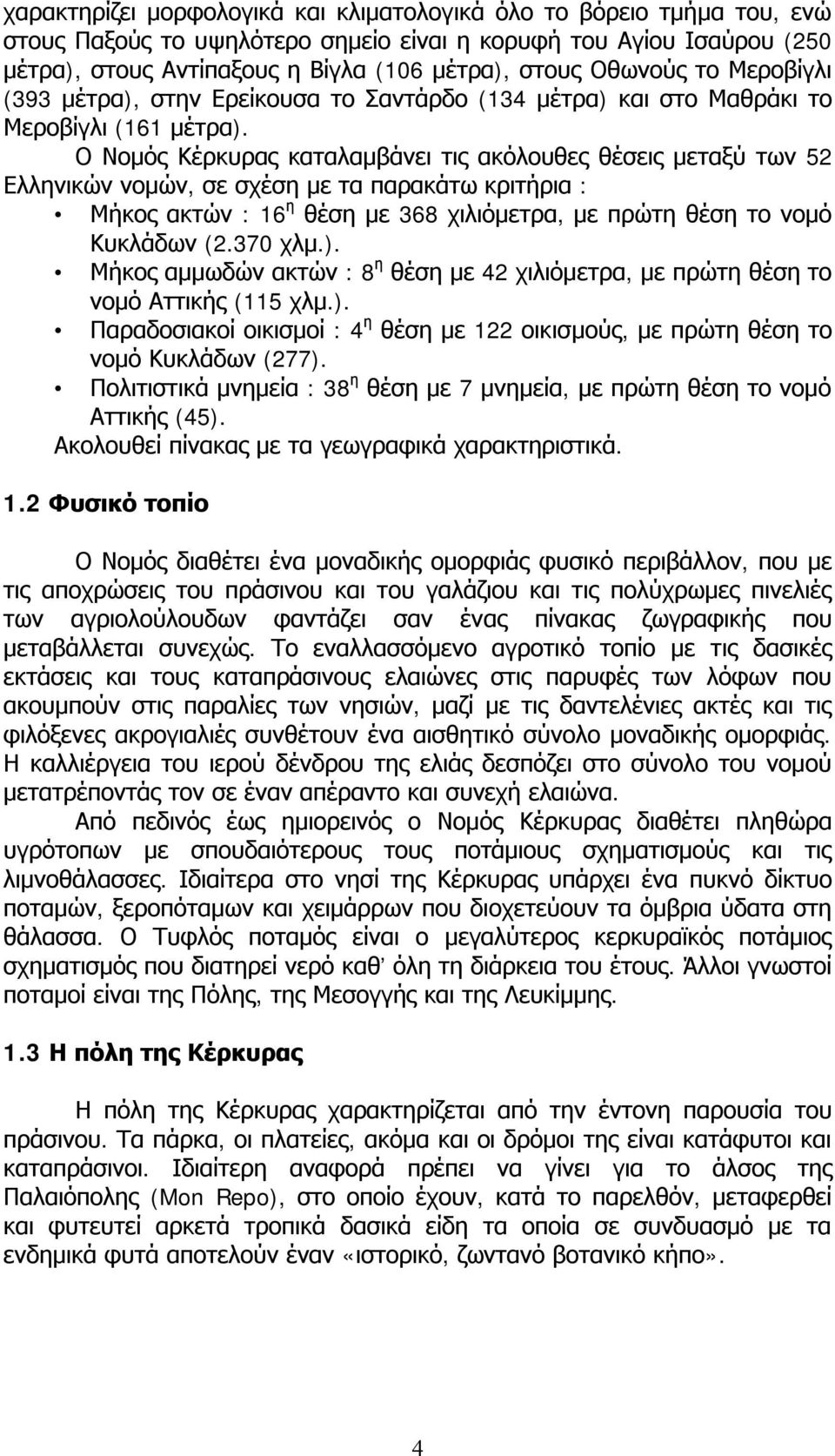 Ο Νομός Κέρκυρας καταλαμβάνει τις ακόλουθες θέσεις μεταξύ των 52 Ελληνικών νομών, σε σχέση με τα παρακάτω κριτήρια : Μήκος ακτών : 16 η θέση με 368 χιλιόμετρα, με πρώτη θέση το νομό Κυκλάδων (2.