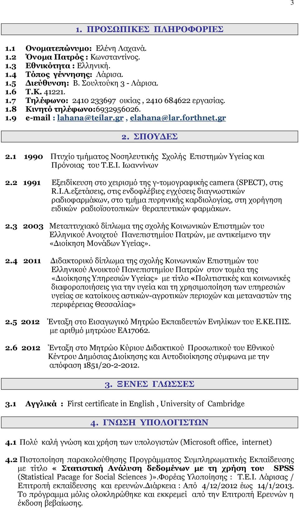 1 1990 Πτυχίο τμήματος Νοσηλευτικής Σχολής Επιστημών Υγείας και Πρόνοιας του Τ.Ε.Ι. Ιωαννίνων 2.2 1991 Εξειδίκευση στο χειρισμό της γ-τομογραφικής camera (SPECT), στις R.I.A.