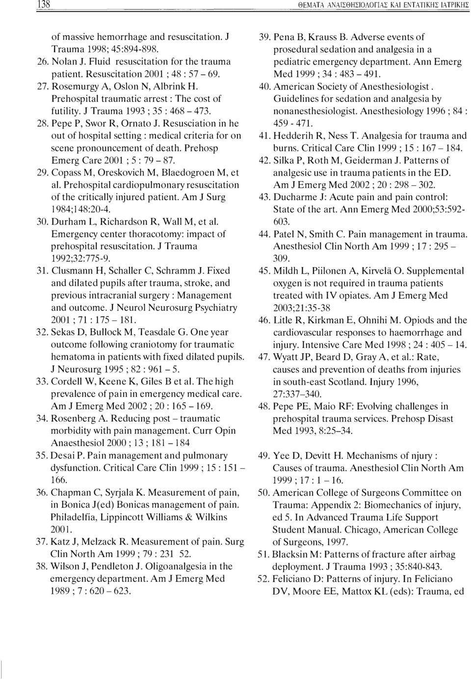 Resusciation in he out of hospital setting : medical criteria for on scene pronouncement of death. Prehosp Emerg Care 2001 ; 5 : 79-87. 29. Copass Μ, Oreskovich Μ, Blaedogroen Μ, et al.