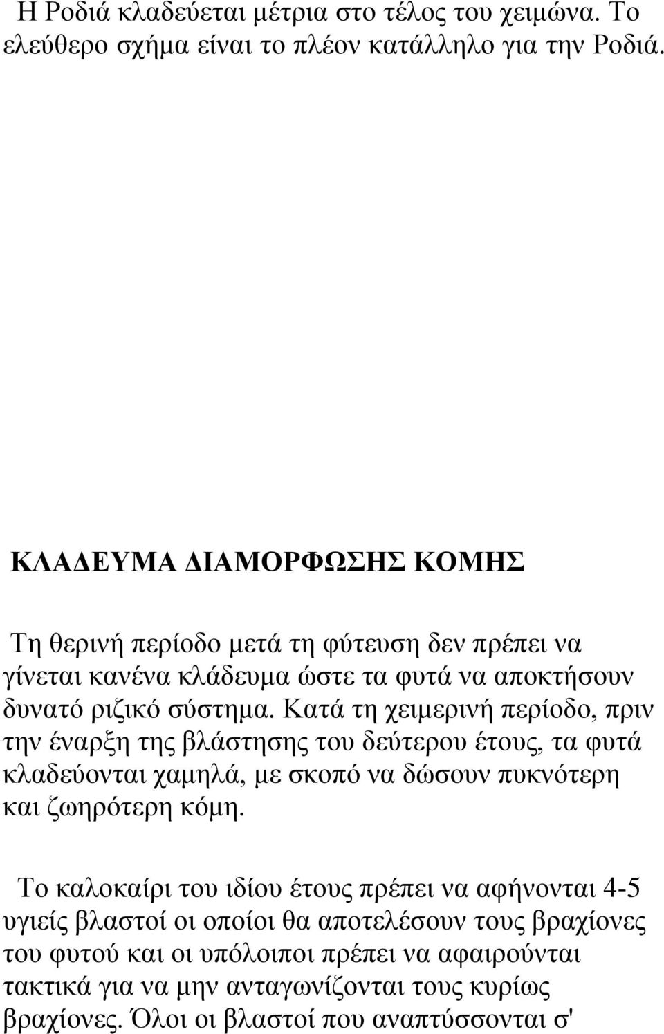 Κατά τη χειμερινή περίοδο, πριν την έναρξη της βλάστησης του δεύτερου έτους, τα φυτά κλαδεύονται χαμηλά, με σκοπό να δώσουν πυκνότερη και ζωηρότερη κόμη.