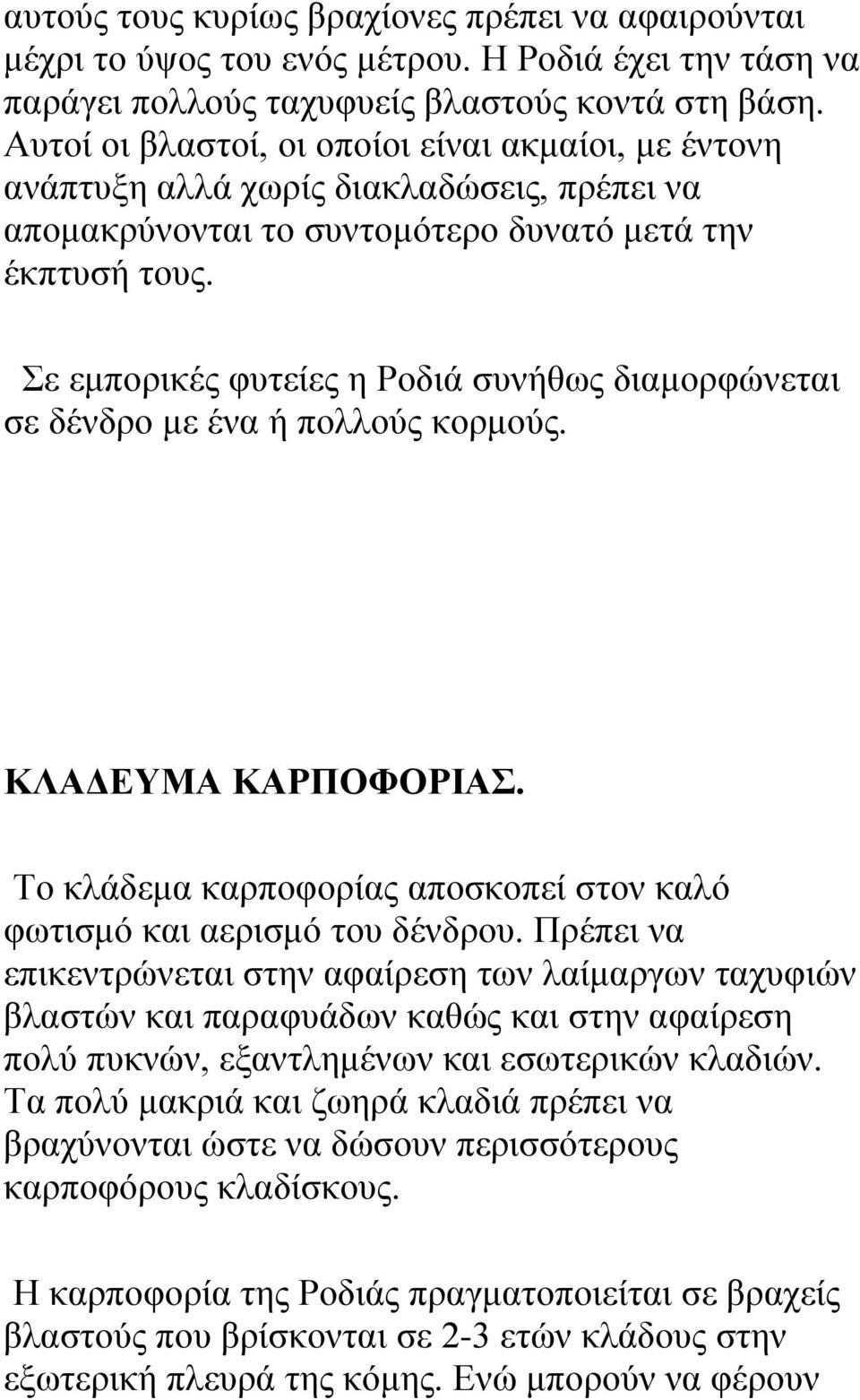 Σε εμπορικές φυτείες η Ροδιά συνήθως διαμορφώνεται σε δένδρο με ένα ή πολλούς κορμούς. ΚΛΑΔΕΥΜΑ ΚΑΡΠΟΦΟΡΙΑΣ. Το κλάδεμα καρποφορίας αποσκοπεί στον καλό φωτισμό και αερισμό του δένδρου.