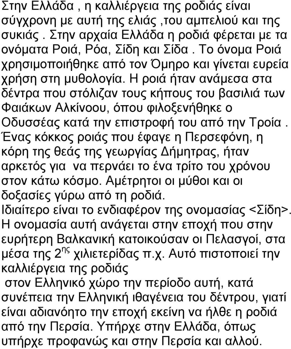 Η ροιά ήταν ανάμεσα στα δέντρα που στόλιζαν τους κήπους του βασιλιά των Φαιάκων Αλκίνοου, όπου φιλοξενήθηκε ο Οδυσσέας κατά την επιστροφή του από την Τροία.