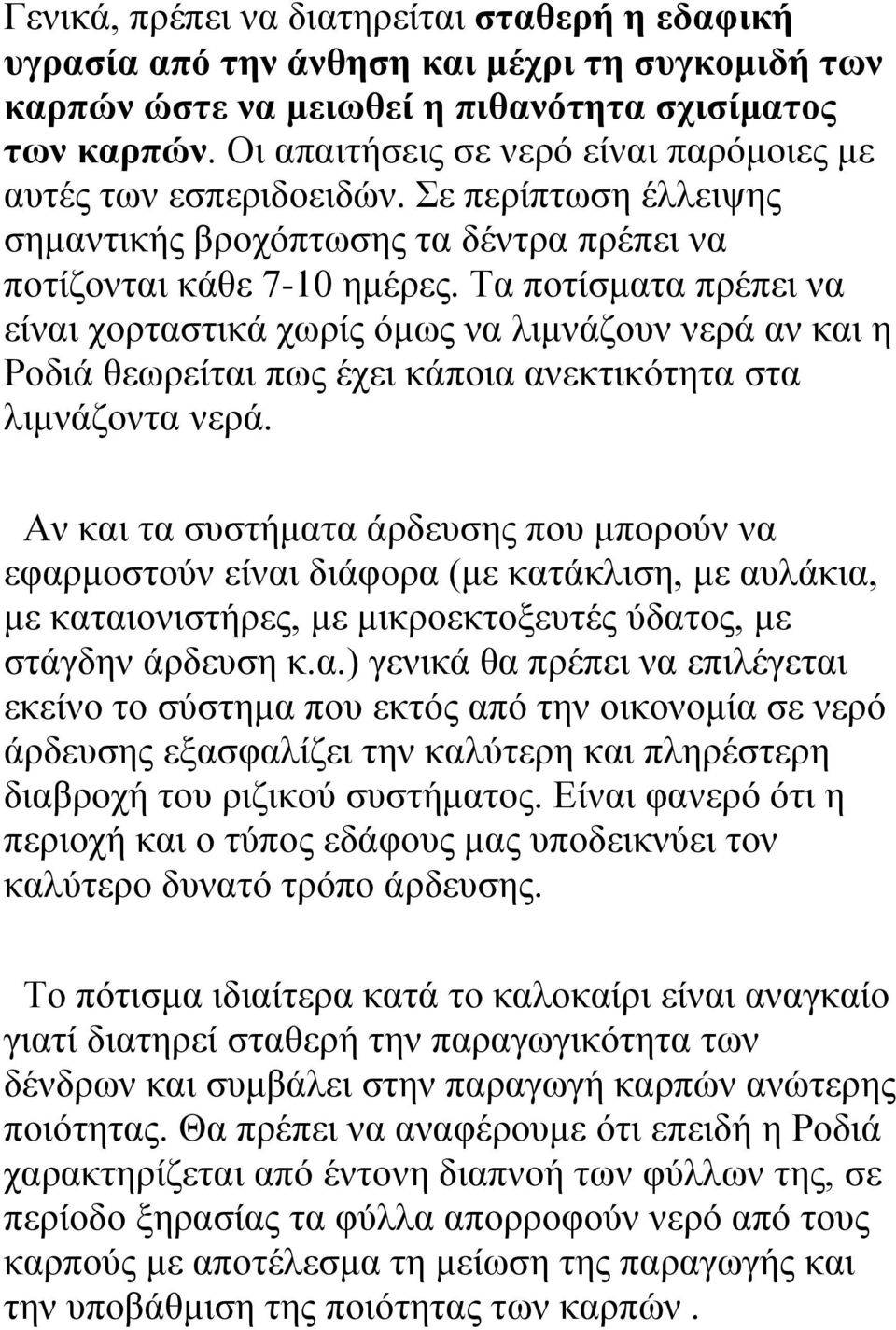 Τα ποτίσματα πρέπει να είναι χορταστικά χωρίς όμως να λιμνάζουν νερά αν και η Ροδιά θεωρείται πως έχει κάποια ανεκτικότητα στα λιμνάζοντα νερά.