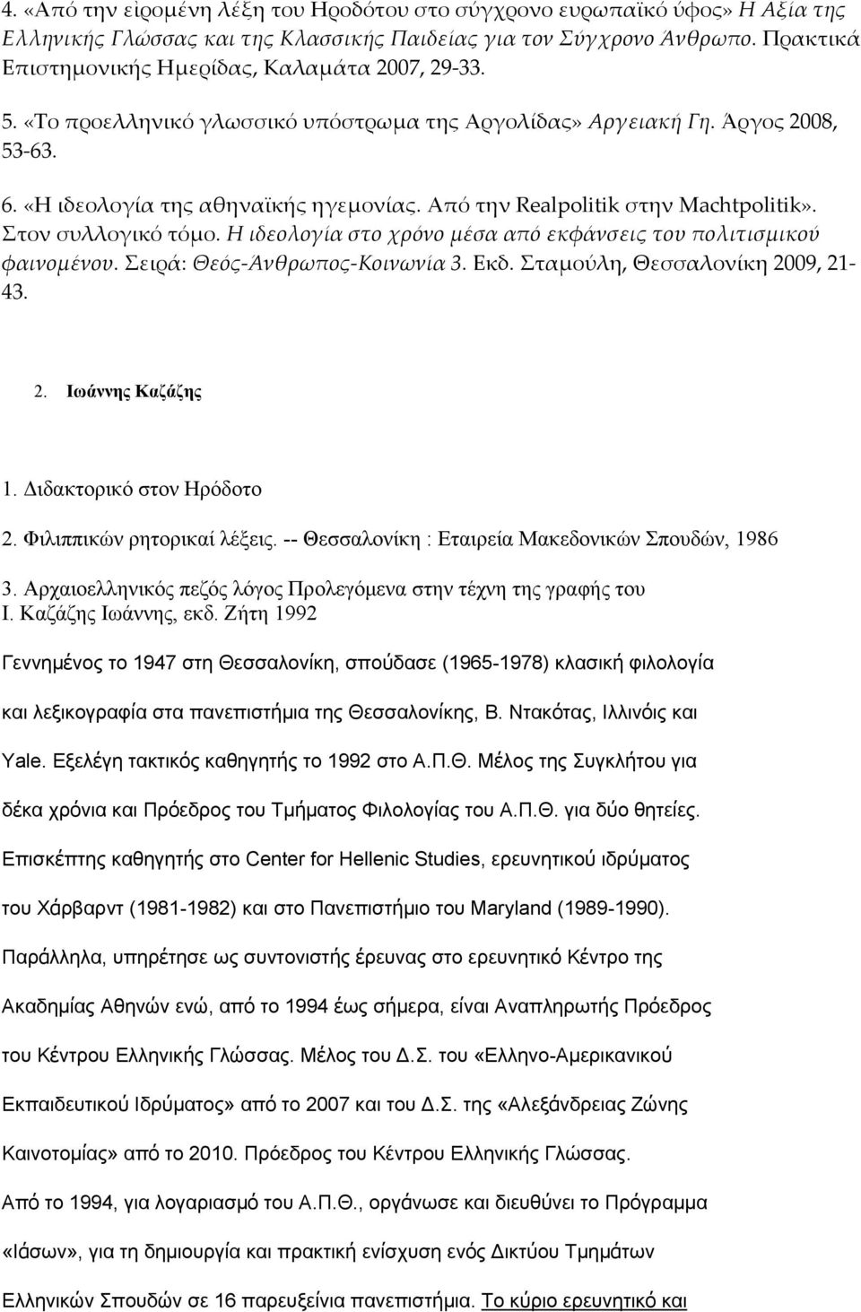 Από την Realpolitik στην Machtpolitik». Στον συλλογικό τόμο. Η ιδεολογία στο χρόνο μέσα από εκφάνσεις του πολιτισμικού φαινομένου. Σειρά: Θεός Άνθρωπος Κοινωνία 3. Εκδ.