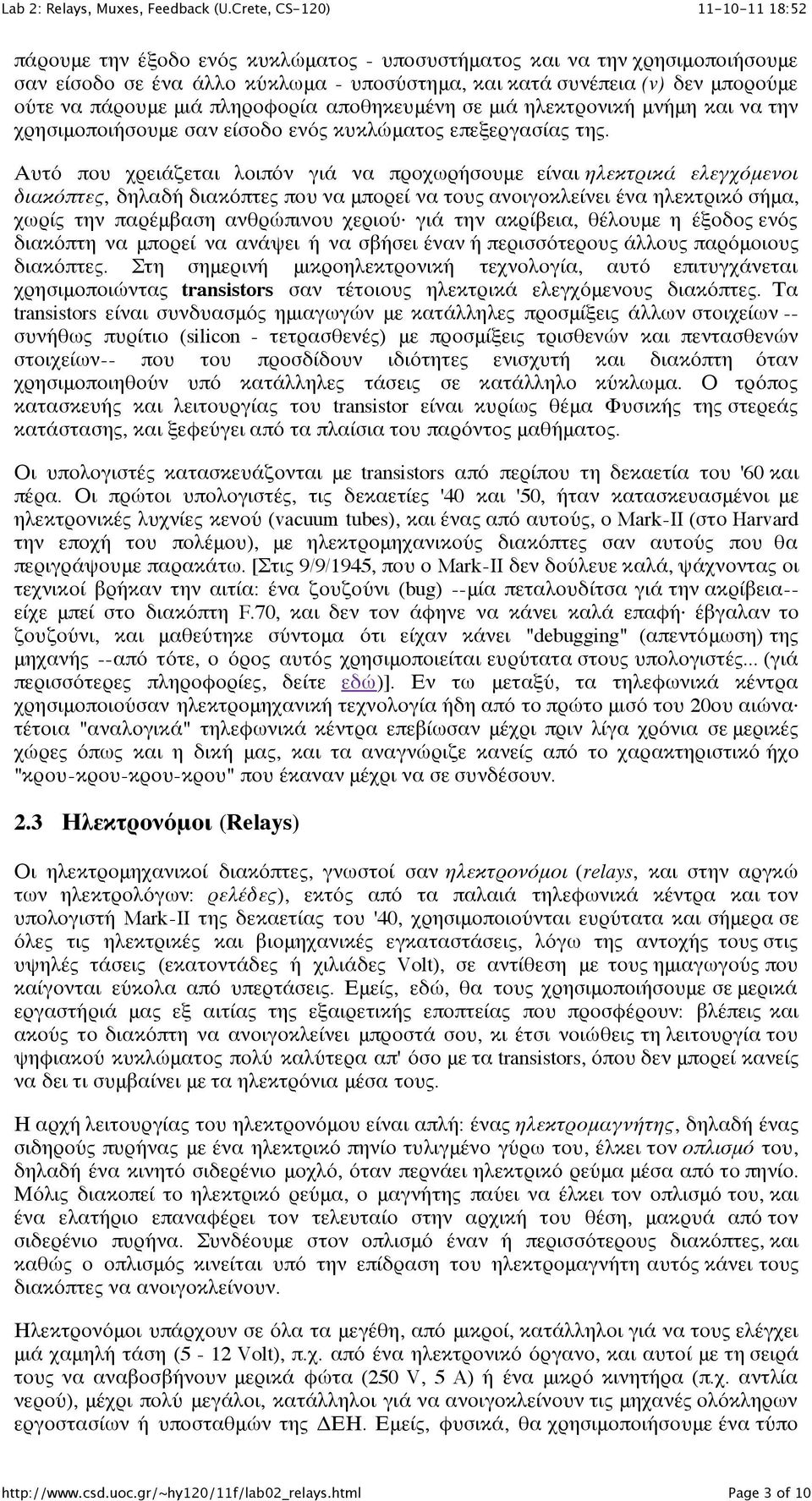 Αυτό που χρειάζεται λοιπόν γιά να προχωρήσουμε είναι ηλεκτρικά ελεγχόμενοι διακόπτες, δηλαδή διακόπτες που να μπορεί να τους ανοιγοκλείνει ένα ηλεκτρικό σήμα, χωρίς την παρέμβαση ανθρώπινου χεριού