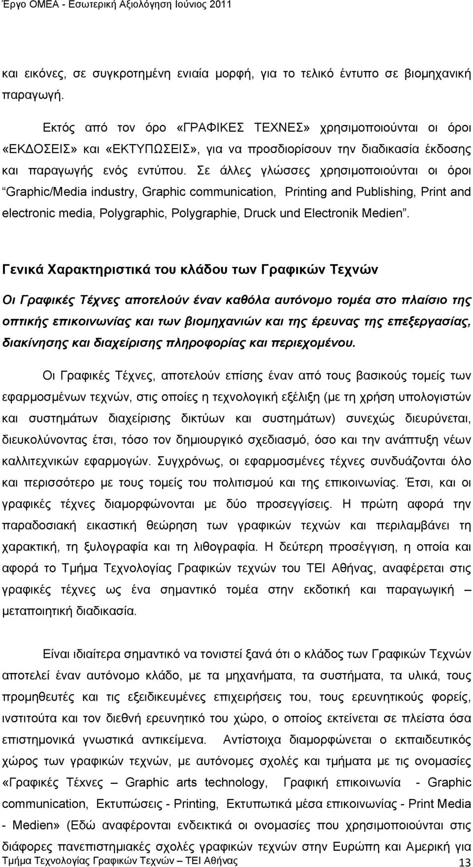 Σε άλλες γλώσσες χρησιμοποιούνται οι όροι Graphic/Media industry, Graphic communication, Printing and Publishing, Print and electronic media, Polygraphic, Polygraphie, Druck und Electronik Medien.