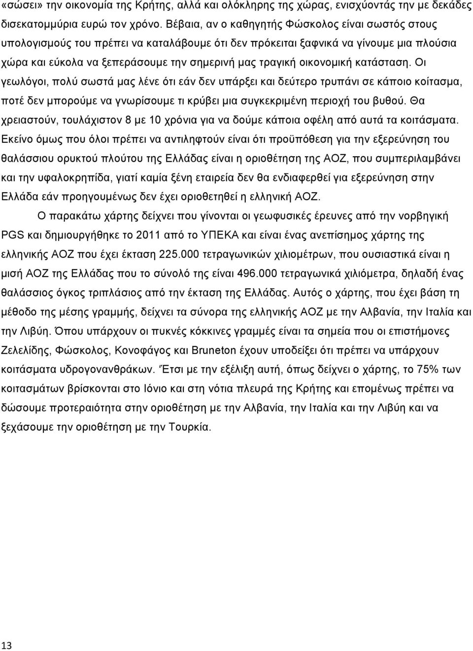 οικονομική κατάσταση. Οι γεωλόγοι, πολύ σωστά μας λένε ότι εάν δεν υπάρξει και δεύτερο τρυπάνι σε κάποιο κοίτασμα, ποτέ δεν μπορούμε να γνωρίσουμε τι κρύβει μια συγκεκριμένη περιοχή του βυθού.