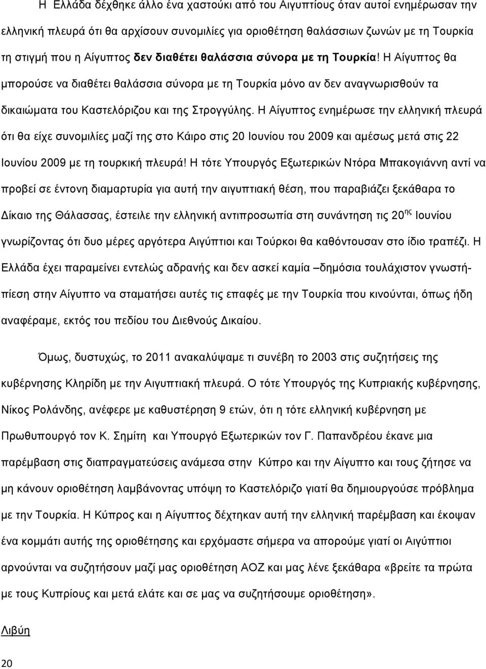 Η Αίγυπτος ενημέρωσε την ελληνική πλευρά ότι θα είχε συνομιλίες μαζί της στο Κάιρο στις 20 Ιουνίου του 2009 και αμέσως μετά στις 22 Ιουνίου 2009 με τη τουρκική πλευρά!