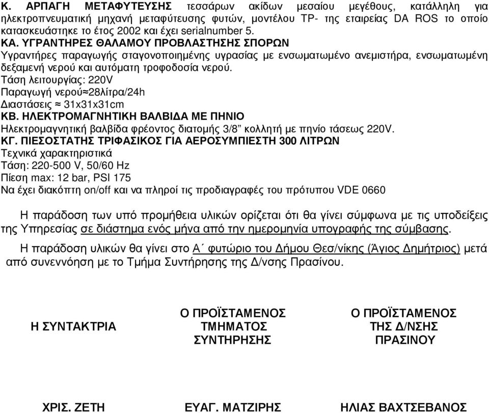 Τάση λειτουργίας: 220V Παραγωγή νερού 28λίτρα/24h ιαστάσεις 31x31x31cm ΚΒ. ΗΛΕΚΤΡΟΜΑΓΝΗΤΙΚΗ ΒΑΛΒΙ Α ΜΕ ΠΗΝΙΟ Ηλεκτροµαγνητική βαλβίδα φρέοντος διατοµής 3/8 κολλητή µε πηνίο τάσεως 220V. ΚΓ.