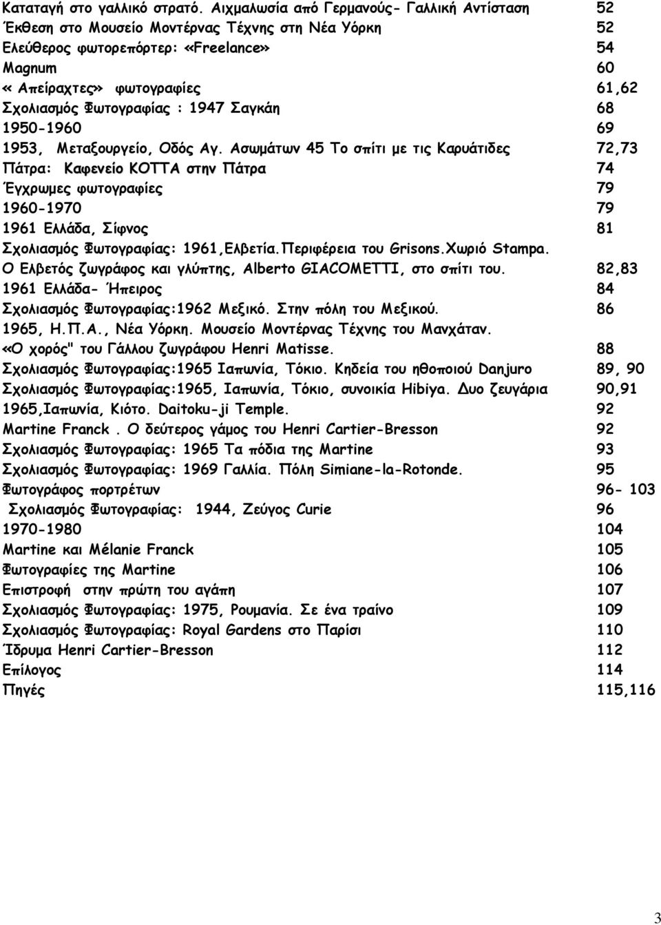 1950-1960 1953, Μεταξουργείο, Οδός Αγ. Ασωμάτων 45 Το σπίτι με τις Καρυάτιδες Πάτρα: Καφενείο ΚΟΤΤΑ στην Πάτρα Έγχρωμες φωτογραφίες 1960-1970 1961 Ελλάδα, Σίφνος Σχολιασμός Φωτογραφίας: 1961,Ελβετία.