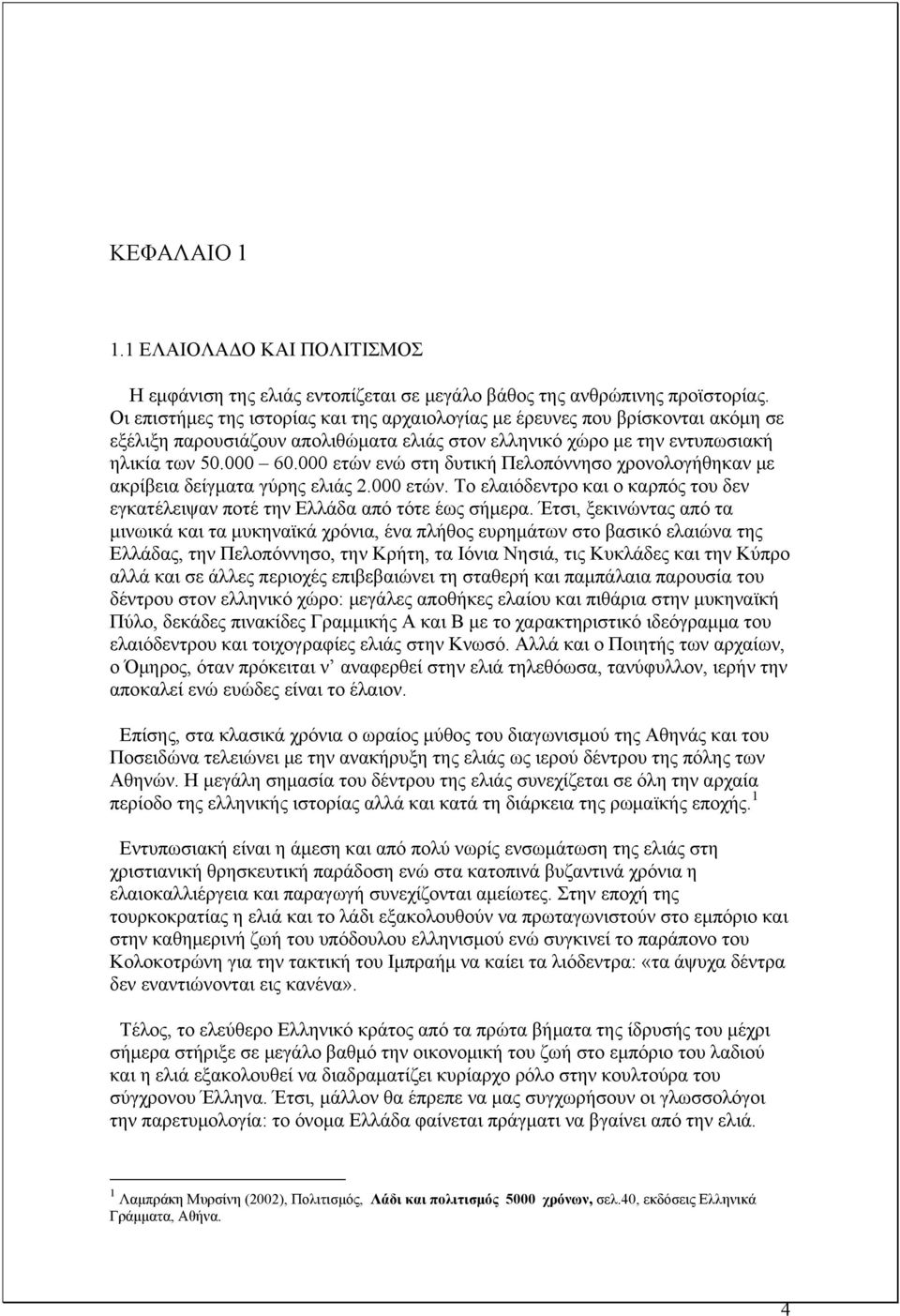 000 ετών ενώ στη δυτική Πελοπόννησο χρονολογήθηκαν με ακρίβεια δείγματα γύρης ελιάς 2.000 ετών. Το ελαιόδεντρο και ο καρπός του δεν εγκατέλειψαν ποτέ την Ελλάδα από τότε έως σήμερα.