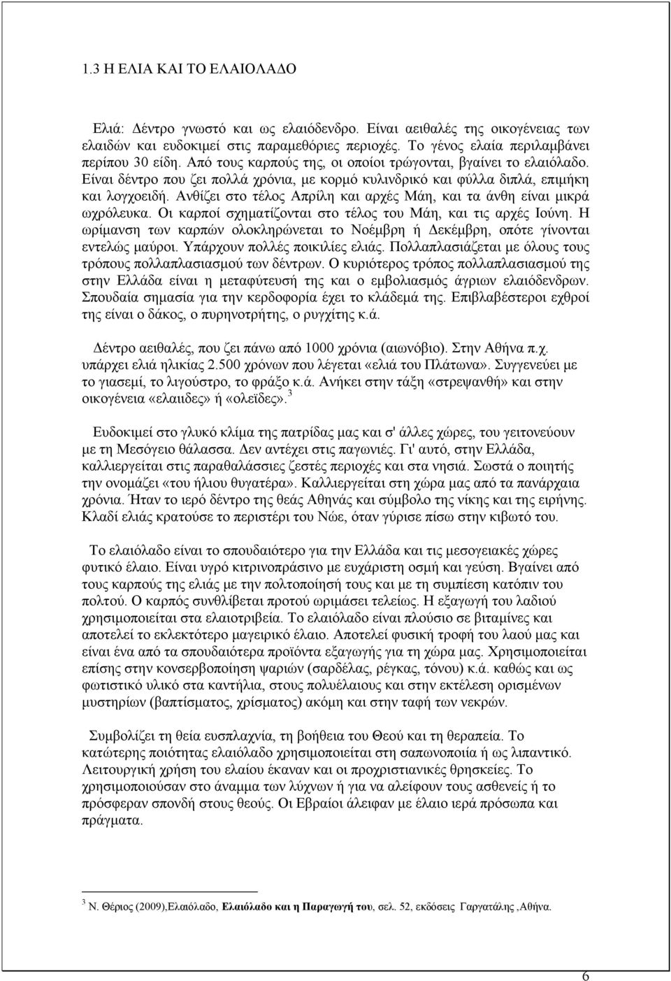 Ανθίζει στο τέλος Απρίλη και αρχές Μάη, και τα άνθη είναι μικρά ωχρόλευκα. Οι καρποί σχηματίζονται στο τέλος του Μάη, και τις αρχές Ιούνη.