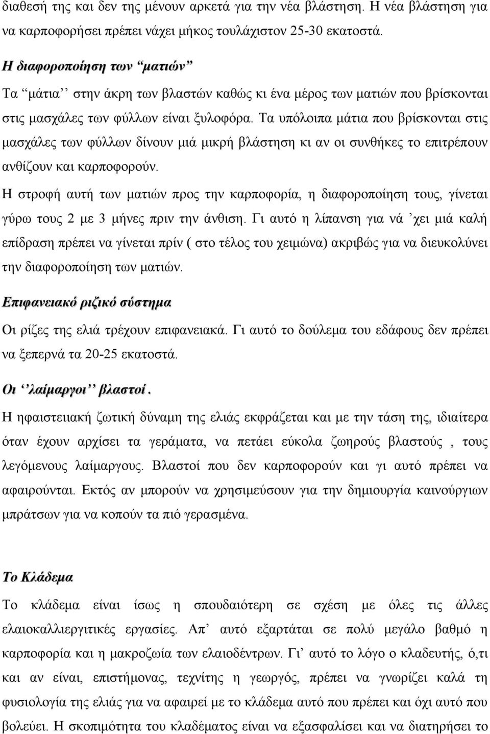 Τα υπόλοιπα μάτια που βρίσκονται στις μασχάλες των φύλλων δίνουν μιά μικρή βλάστηση κι αν οι συνθήκες το επιτρέπουν ανθίζουν και καρποφορούν.