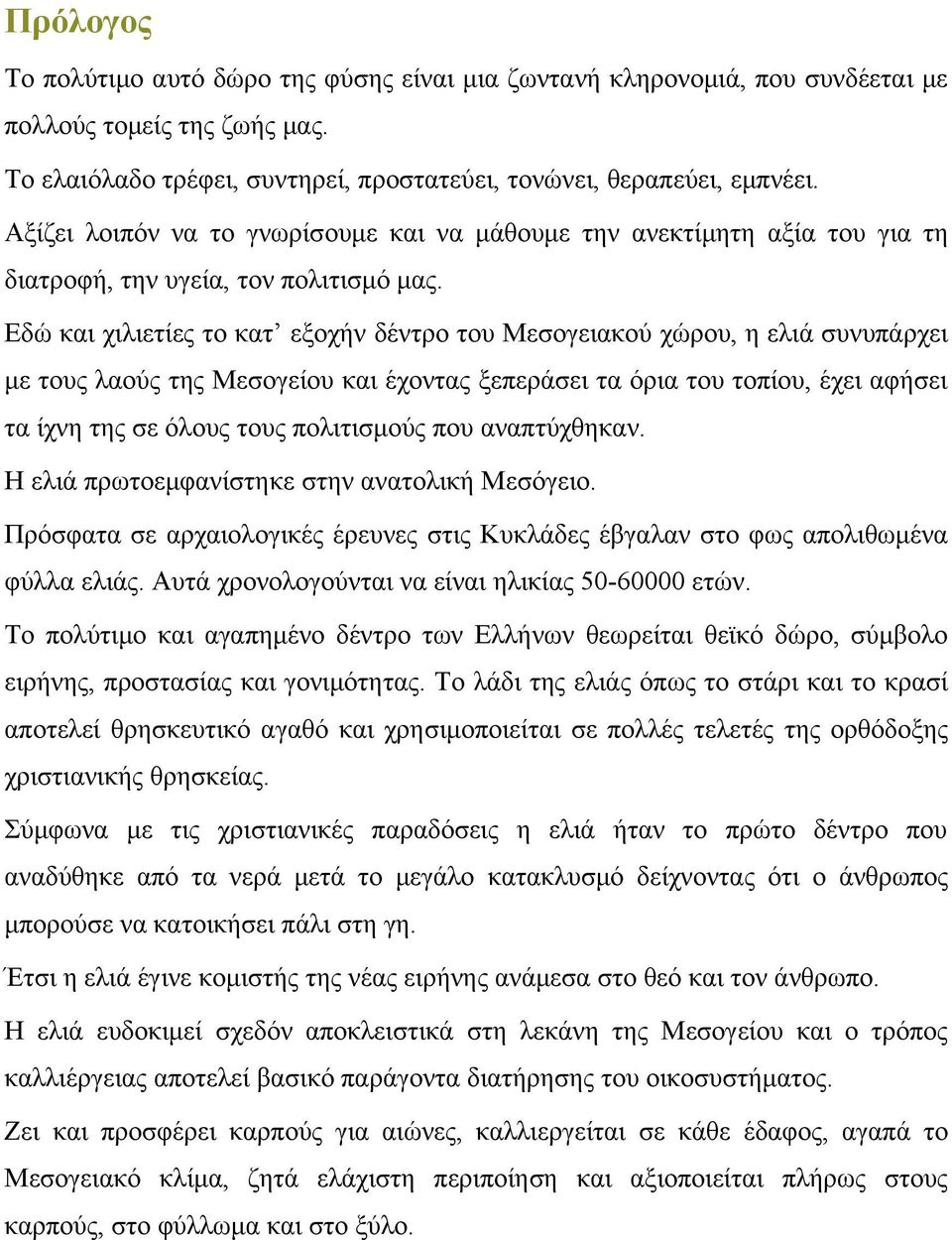 Εδώ και χιλιετίες το κατ εξοχήν δέντρο του Μεσογειακού χώρου, η ελιά συνυπάρχει με τους λαούς της Μεσογείου και έχοντας ξεπεράσει τα όρια του τοπίου, έχει αφήσει τα ίχνη της σε όλους τους πολιτισμούς