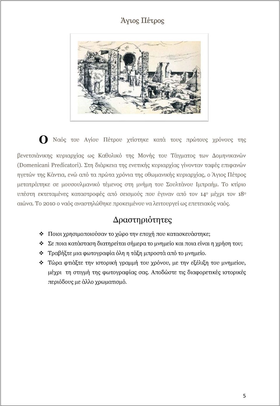 Σουλτάνου Ιμπραήμ. Το κτίριο υπέστη εκτεταμένες καταστροφές από σεισμούς που έγιναν από τον 14 ο μέχρι τον 18 ο αιώνα. Το 2010 ο ναός αναστηλώθηκε προκειμένου να λειτουργεί ως επετειακός ναός.