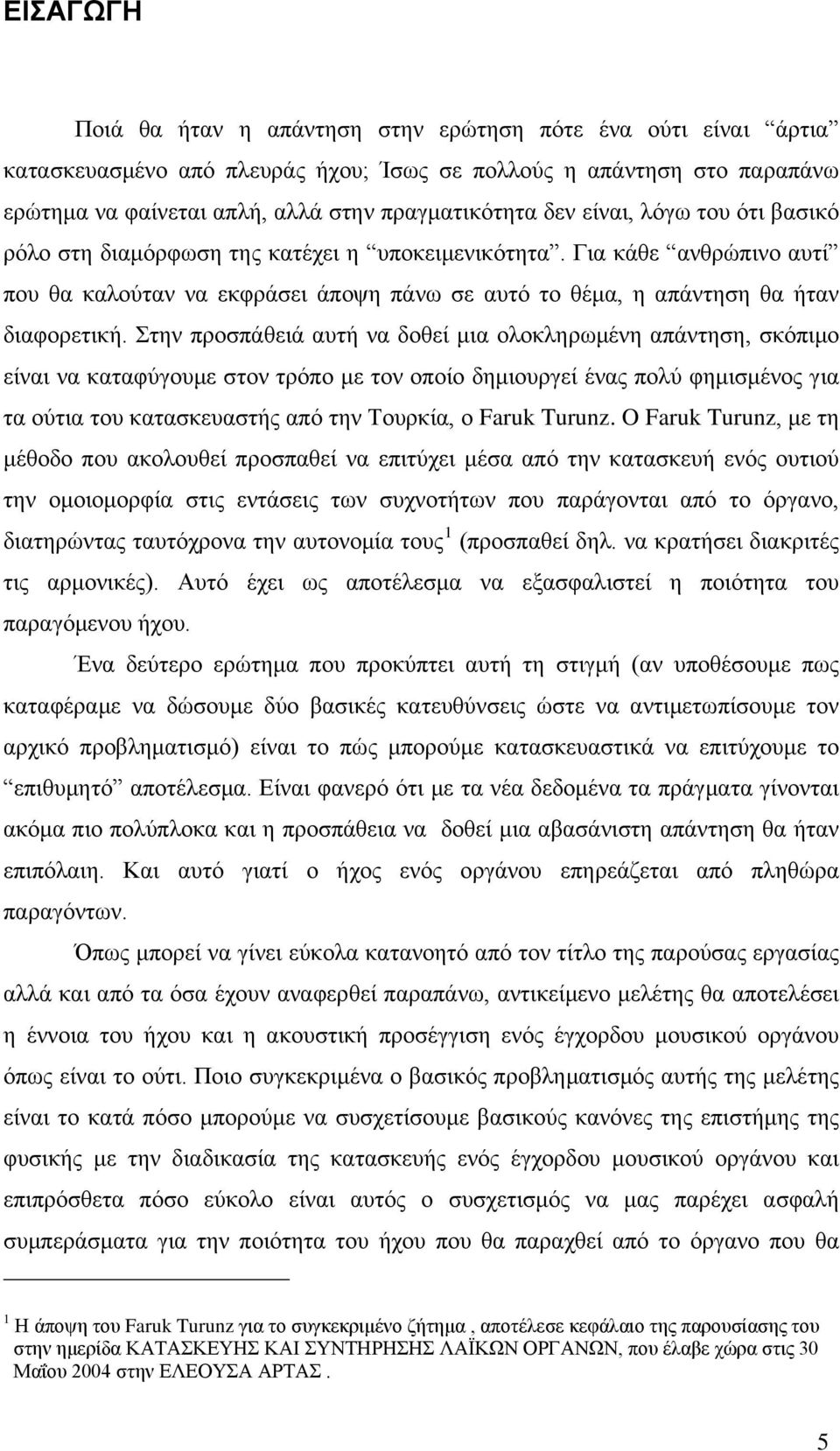 Στην προσπάθειά αυτή να δοθεί μια ολοκληρωμένη απάντηση, σκόπιμο είναι να καταφύγουμε στον τρόπο με τον οποίο δημιουργεί ένας πολύ φημισμένος για τα ούτια του κατασκευαστής από την Τουρκία, ο Faruk