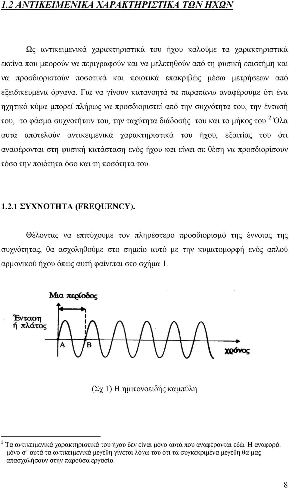 Για να γίνουν κατανοητά τα παραπάνω αναφέρουμε ότι ένα ηχητικό κύμα μπορεί πλήρως να προσδιοριστεί από την συχνότητα του, την έντασή του, το φάσμα συχνοτήτων του, την ταχύτητα διάδοσής του και το