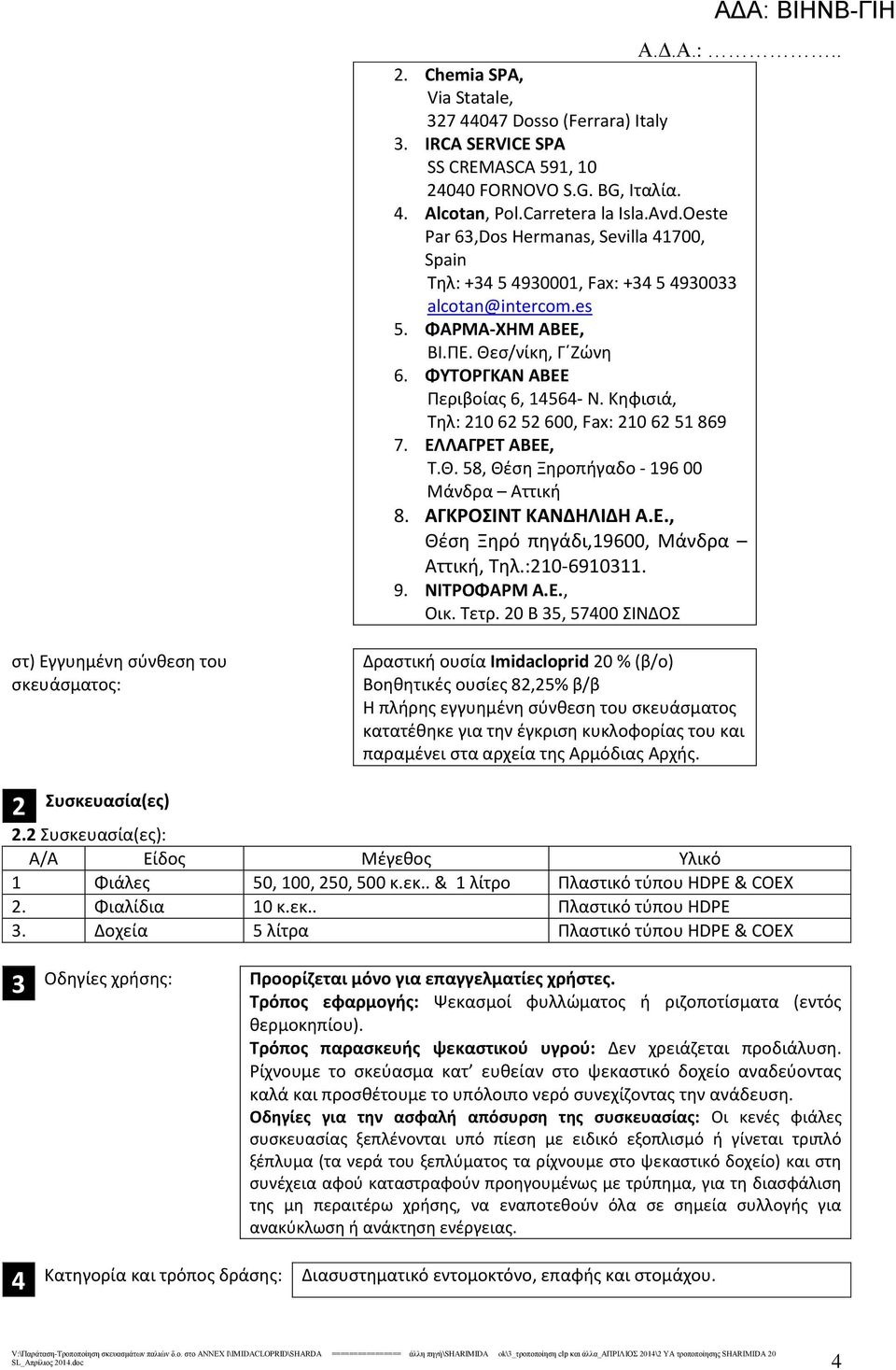 Κηφισιά, Τηλ: 10 6 5 600, Fax: 10 6 51 869 7. ΕΛΛΑΓΡΕΤ ΑΒΕΕ, Τ.Θ. 58, Θέση Ξηροπήγαδο - 196 00 Μάνδρα Αττική 8. ΑΓΚΡΟΣΙΝΤ ΚΑΝΔΗΛΙΔΗ Α.Ε., Θέση Ξηρό πηγάδι,19600, Μάνδρα Αττική, Τηλ.:10-6910311. 9.