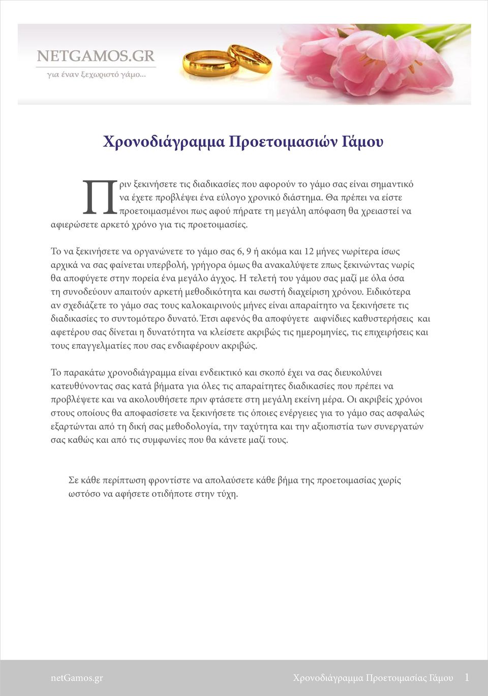 Το να ξεκινήσετε να οργανώνετε το γάµο σας 6, 9 ή ακόµα και 12 µήνες νωρίτερα ίσως αρχικά να σας φαίνεται υπερβολή, γρήγορα όµως θα ανακαλύψετε zπως ξεκινώντας νωρίς θα αποφύγετε στην πορεία ένα