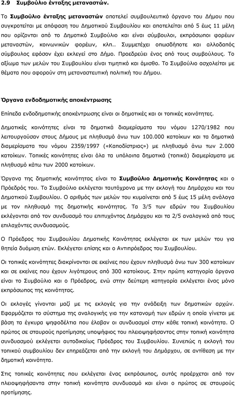 και είναι σύμβουλοι, εκπρόσωποι φορέων μεταναστών, κοινωνικών φορέων, κλπ.. Συμμετέχει οπωσδήποτε και αλλοδαπός σύμβουλος εφόσον έχει εκλεγεί στο Δήμο. Προεδρεύει ένας από τους συμβούλους.