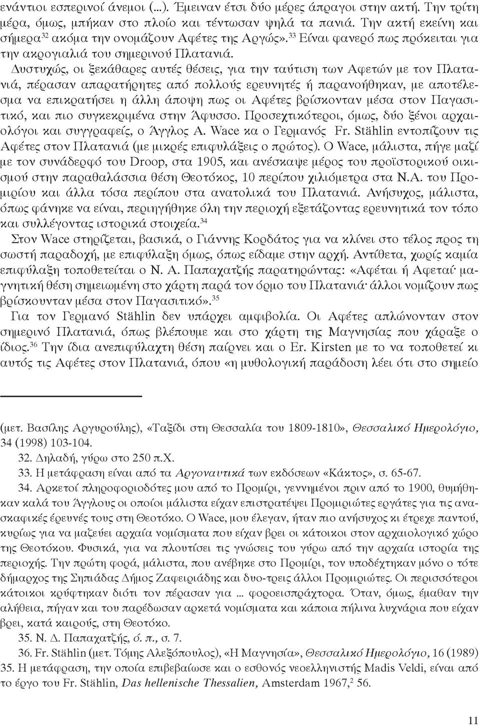 Δυστυχώς, οι ξεκάθαρες αυτές θέσεις, για την ταύτιση των Αφετών με τον Πλατανιά, πέρασαν απαρατήρητες από πολλούς ερευνητές ή παρανοήθηκαν, με αποτέλεσμα να επικρατήσει η άλλη άποψη πως οι Αφέτες