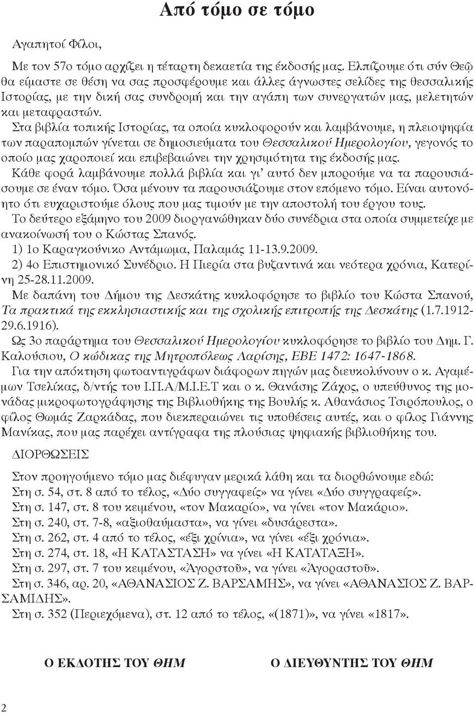 Στα βιβλία τοπικής Ιστορίας, τα οποία κυκλοφορούν και λαμβάνουμε, η πλειοψηφία των παραπομπών γίνεται σε δημοσιεύματα του Θεσσαλικού Ημερολογίου, γεγονός το οποίο μας χαροποιεί και επιβεβαιώνει την