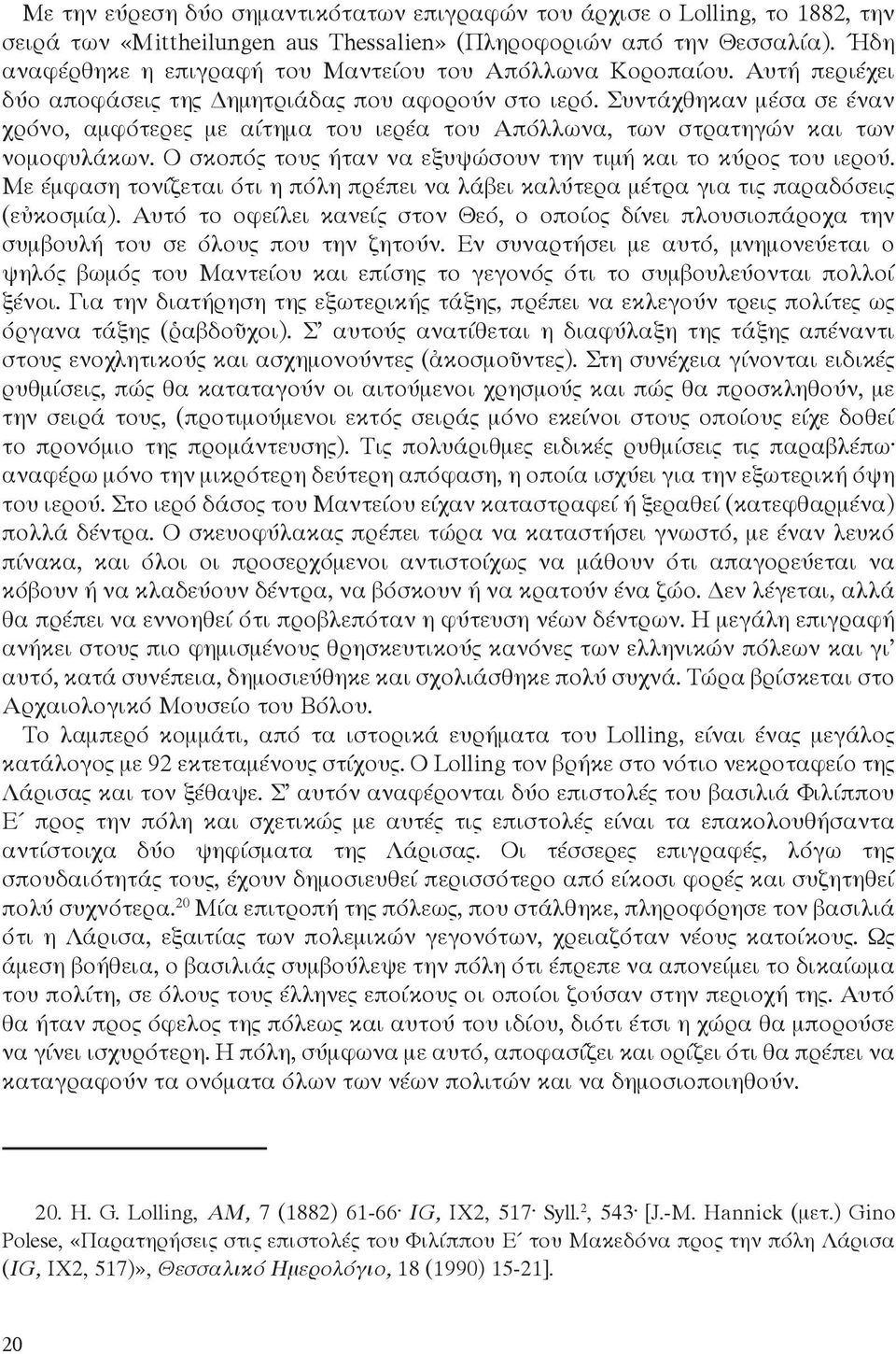 Συντάχθηκαν μέσα σε έναν χρόνο, αμφότερες με αίτημα του ιερέα του Απόλλωνα, των στρατηγών και των νομοφυλάκων. Ο σκοπός τους ήταν να εξυψώσουν την τιμή και το κύρος του ιερού.