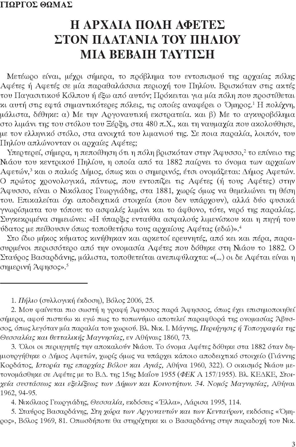 1 Η πολίχνη, μάλιστα, δέθηκε: α) Με την Αργοναυτική εκστρατεία. και β) Με το αγκυροβόλημα στο λιμάνι της του στόλου του Ξέρξη, στα 480 π.χ., και τη ναυμαχία που ακολούθησε, με τον ελληνικό στόλο, στα ανοιχτά του λιμανιού της.