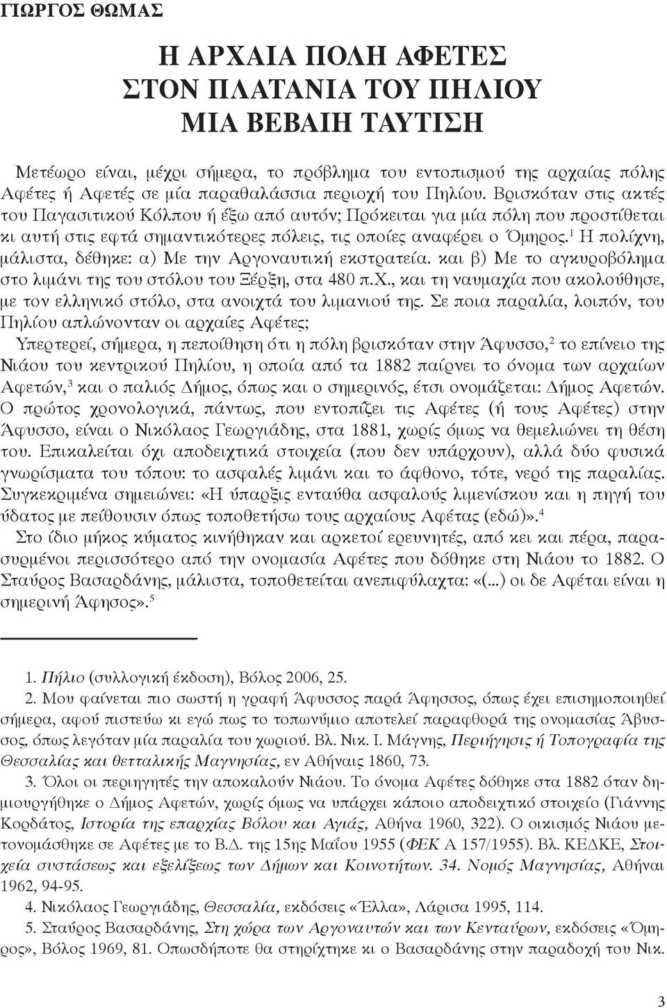 1 Η πολίχνη, μάλιστα, δέθηκε: α) Με την Αργοναυτική εκστρατεία. και β) Με το αγκυροβόλημα στο λιμάνι της του στόλου του Ξέρξη, στα 480 π.χ., και τη ναυμαχία που ακολούθησε, με τον ελληνικό στόλο, στα ανοιχτά του λιμανιού της.