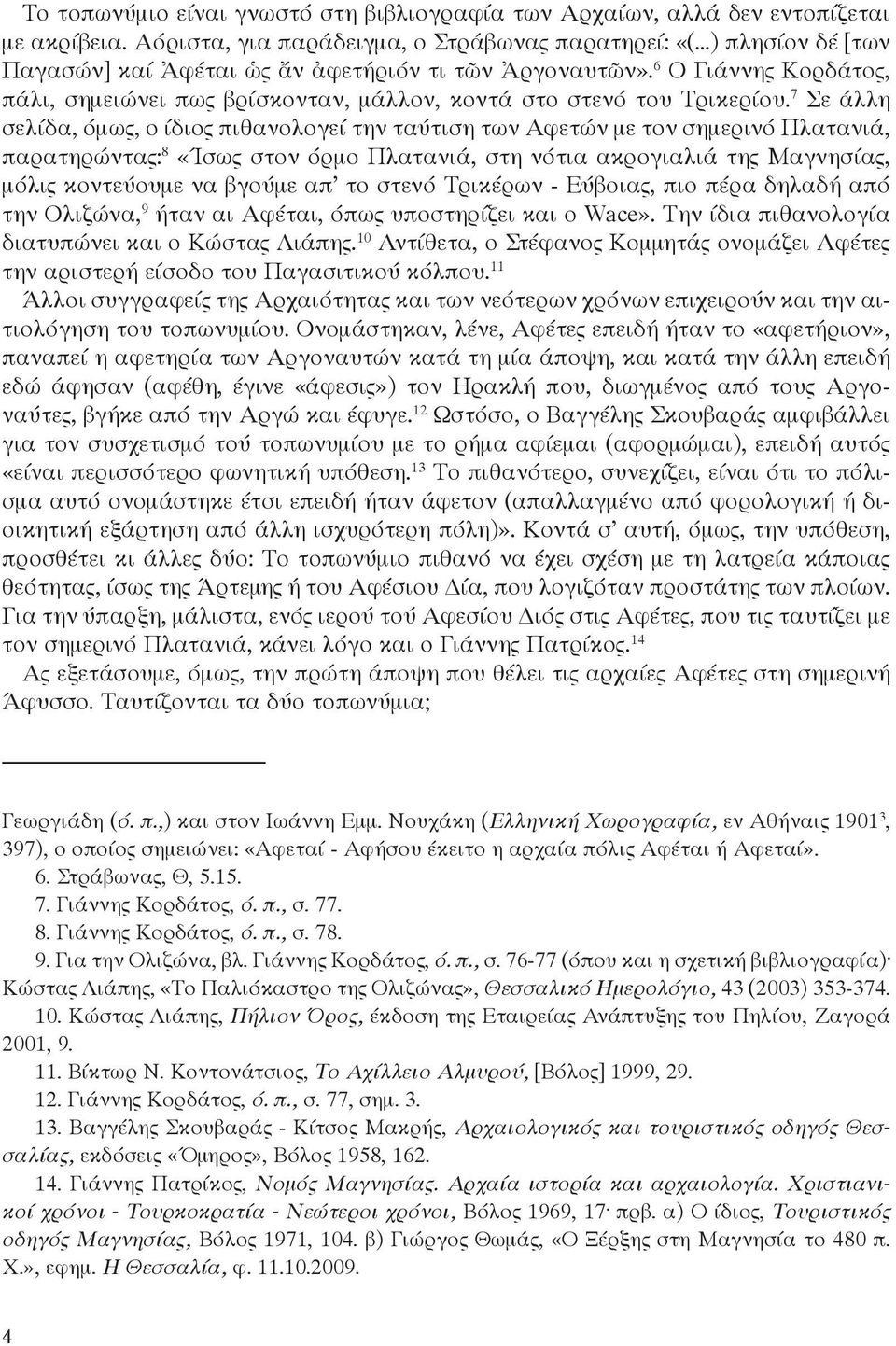 7 Σε άλλη σελίδα, όμως, ο ίδιος πιθανολογεί την ταύτιση των Αφετών με τον σημερινό Πλατανιά, παρατηρώντας: 8 «Ίσως στον όρμο Πλατανιά, στη νότια ακρογιαλιά της Μαγνησίας, μόλις κοντεύουμε να βγούμε