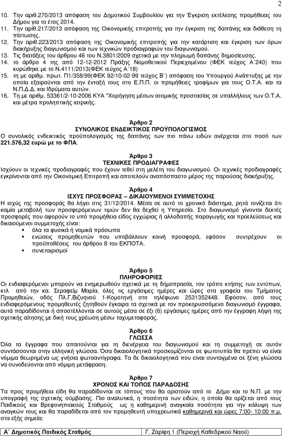 223/2013 απόφαση της Οικονοµικής επιτροπής για την κατάρτιση και έγκριση των όρων διακήρυξης διαγωνισµού και των τεχνικών προδιαγραφών του διαγωνισµού. 13. Τις διατάξεις του άρθρου 46 του Ν.