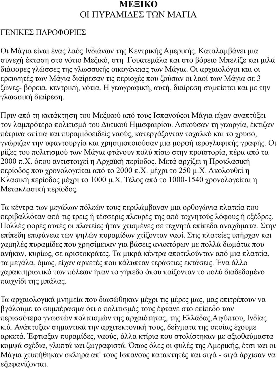 Οι αρχαιολόγοι και οι ερευνητές των Μάγια διαίρεσαν τις περιοχές που ζούσαν οι λαοί των Μάγια σε 3 ζώνες- βόρεια, κεντρική, νότια. Η γεωγραφική, αυτή, διαίρεση συμπίπτει και με την γλωσσική διαίρεση.