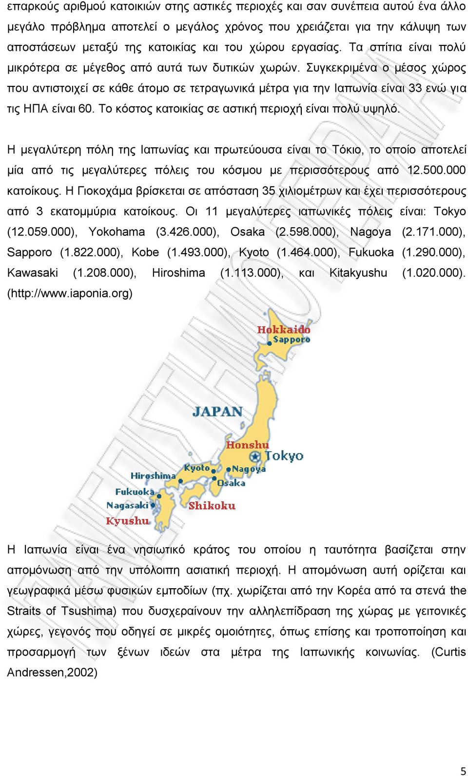 Συγκεκριμένα ο μέσος χώρος που αντιστοιχεί σε κάθε άτομο σε τετραγωνικά μέτρα για την Ιαπωνία είναι 33 ενώ για τις ΗΠΑ είναι 60. Το κόστος κατοικίας σε αστική περιοχή είναι πολύ υψηλό.