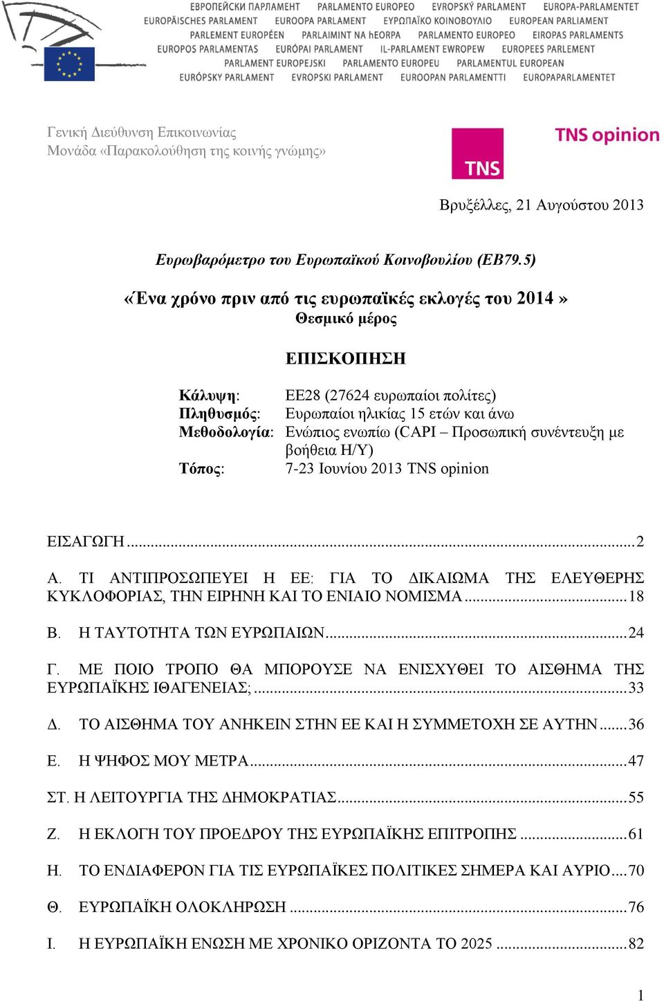 Προσωπική συνέντευξη με βοήθεια Η/Υ) Τόπος: 7-23 Ιουνίου 2013 TNS opinion ΕΙΣΑΓΩΓΗ... 2 Α. ΤΙ ΑΝΤΙΠΡΟΣΩΠΕΥΕΙ Η ΕΕ: ΓΙΑ ΤΟ ΔΙΚΑΙΩΜΑ ΤΗΣ ΕΛΕΥΘΕΡΗΣ ΚΥΚΛΟΦΟΡΙΑΣ, ΤΗΝ ΕΙΡΗΝΗ ΚΑΙ ΤΟ ΕΝΙΑΙΟ ΝΟΜΙΣΜΑ... 18 Β.