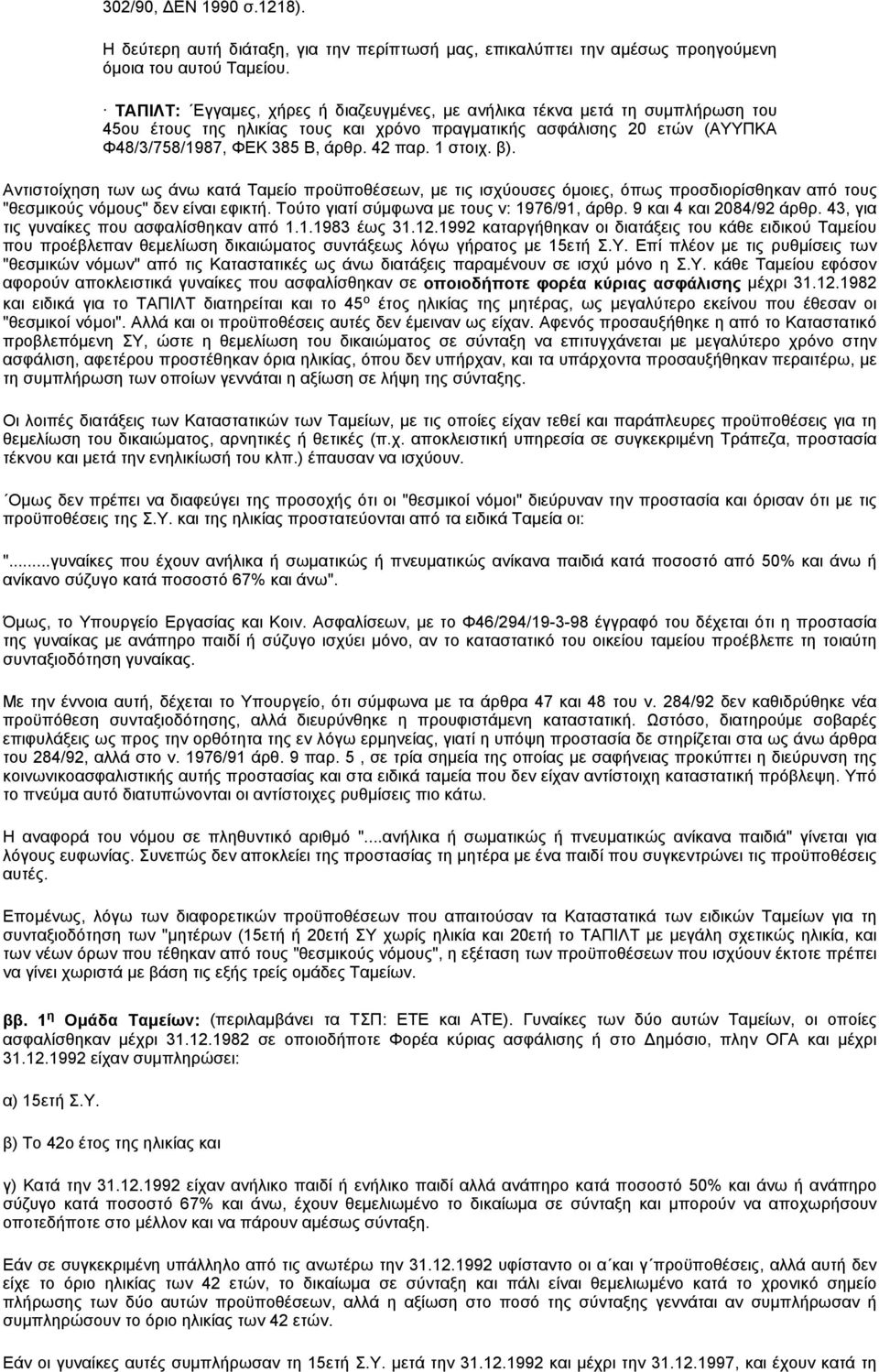 1 στοιχ. β). Αντιστοίχηση των ως άνω κατά Ταμείο προϋποθέσεων, με τις ισχύουσες όμοιες, όπως προσδιορίσθηκαν από τους "θεσμικούς νόμους" δεν είναι εφικτή. Τούτο γιατί σύμφωνα με τους ν: 1976/91, άρθρ.