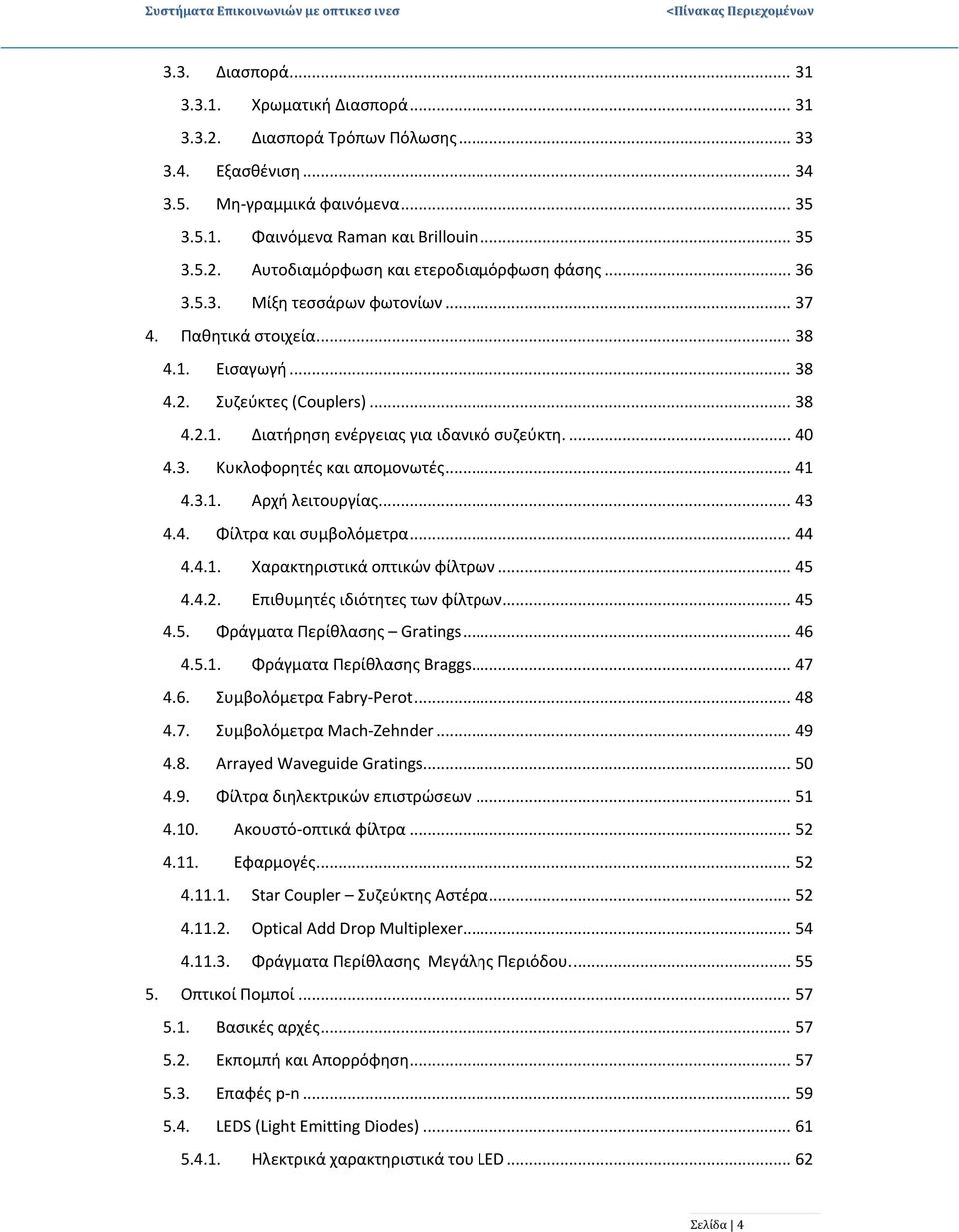 ... 40 4.3. Κυκλοφορητές και απομονωτές... 41 4.3.1. Αρχή λειτουργίας... 43 4.4. Φίλτρα και συμβολόμετρα... 44 4.4.1. Χαρακτηριστικά οπτικών φίλτρων... 45 4.4.. Επιθυμητές ιδιότητες των φίλτρων... 45 4.5. Φράγματα Περίθλασης Gratings.