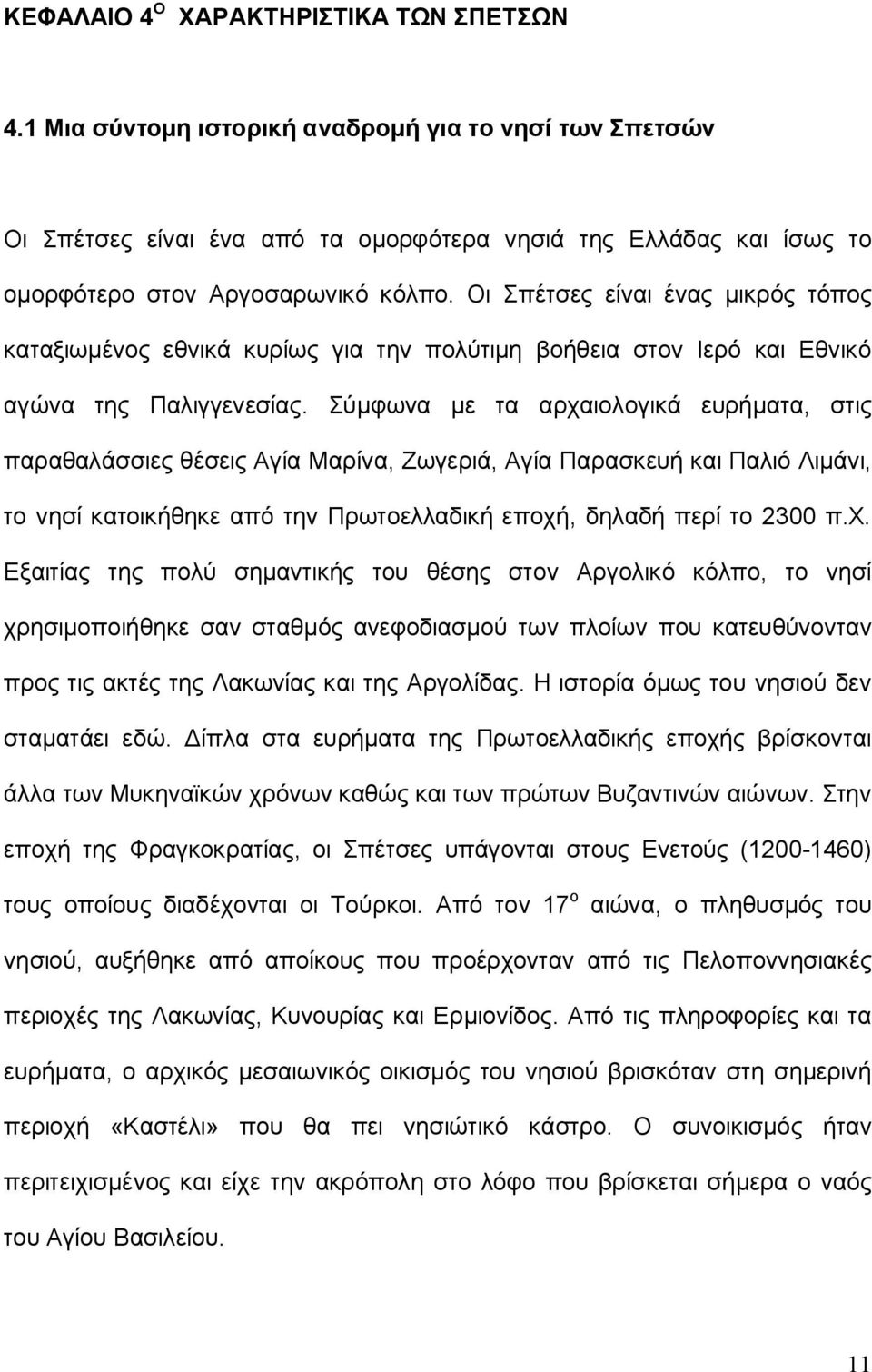 Οι Σπέτσες είναι ένας μικρός τόπος καταξιωμένος εθνικά κυρίως για την πολύτιμη βοήθεια στον Ιερό και Εθνικό αγώνα της Παλιγγενεσίας.