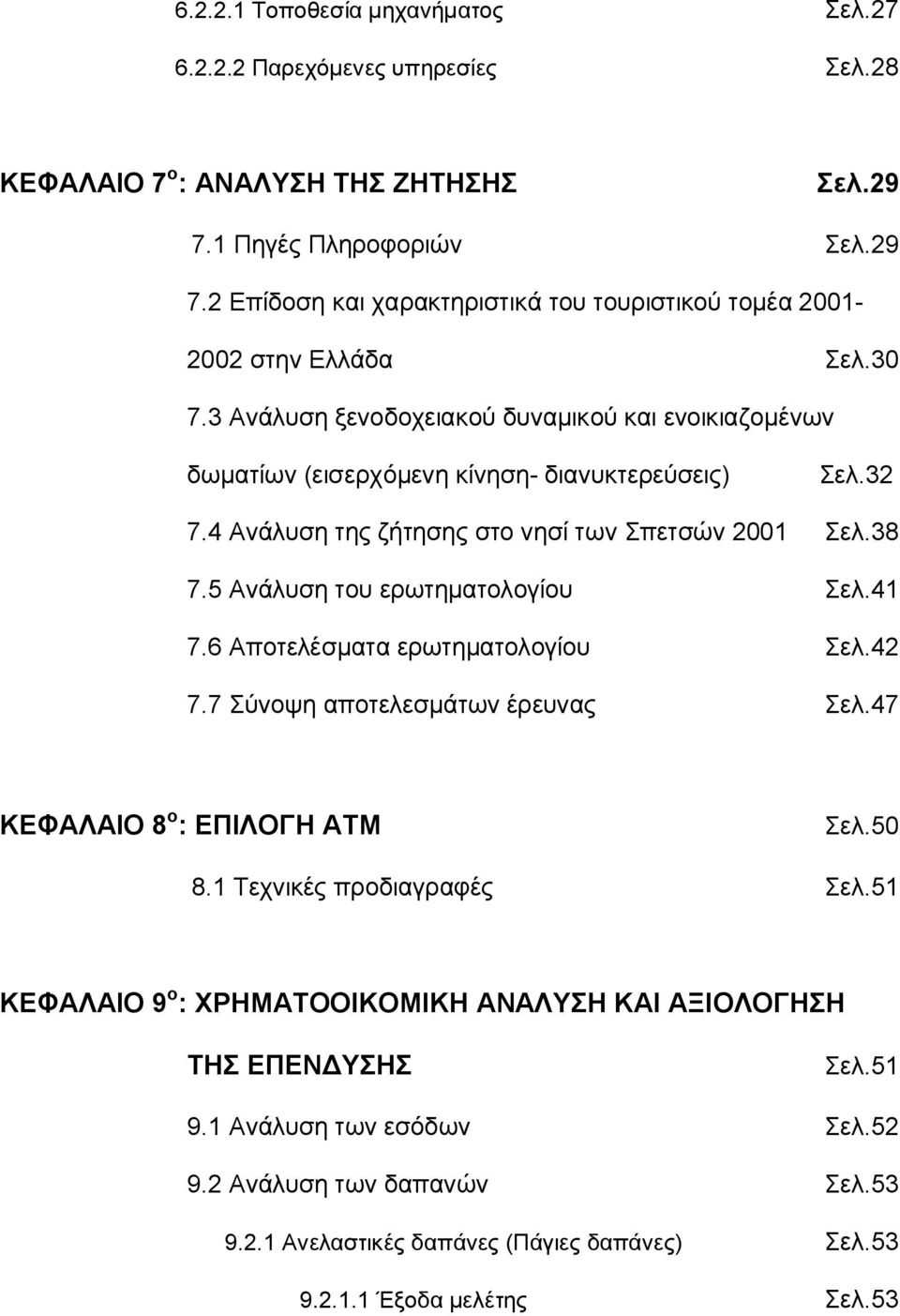 5 Ανάλυση του ερωτηματολογίου Σελ.41 7.6 Αποτελέσματα ερωτηματολογίου Σελ.42 7.7 Σύνοψη αποτελεσμάτων έρευνας Σελ.47 ΚΕΦΑΛΑΙΟ 8 ο : ΕΠΙΛΟΓΗ ΑΤΜ Σελ.50 8.1 Τεχνικές προδιαγραφές Σελ.