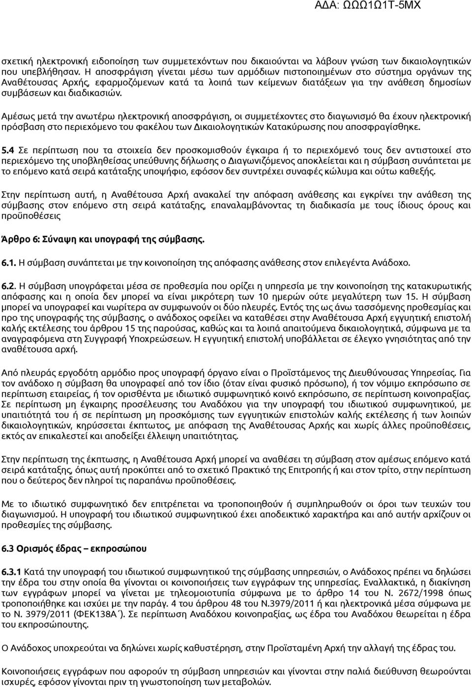 Αμέσως μετά την ανωτέρω ηλεκτρονική αποσφράγιση, οι συμμετέχοντες στο διαγωνισμό θα έχουν ηλεκτρονική πρόσβαση στο περιεχόμενο του φακέλου των Δικαιολογητικών Κατακύρωσης που αποσφραγίσθηκε. 5.