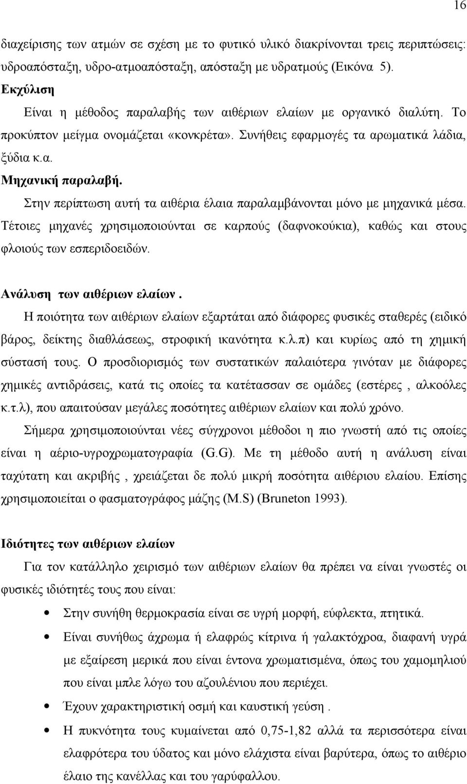 Στην περίπτωση αυτή τα αιθέρια έλαια παραλαμβάνονται μόνο με μηχανικά μέσα. Τέτοιες μηχανές χρησιμοποιούνται σε καρπούς (δαφνοκούκια), καθώς και στους φλοιούς των εσπεριδοειδών.