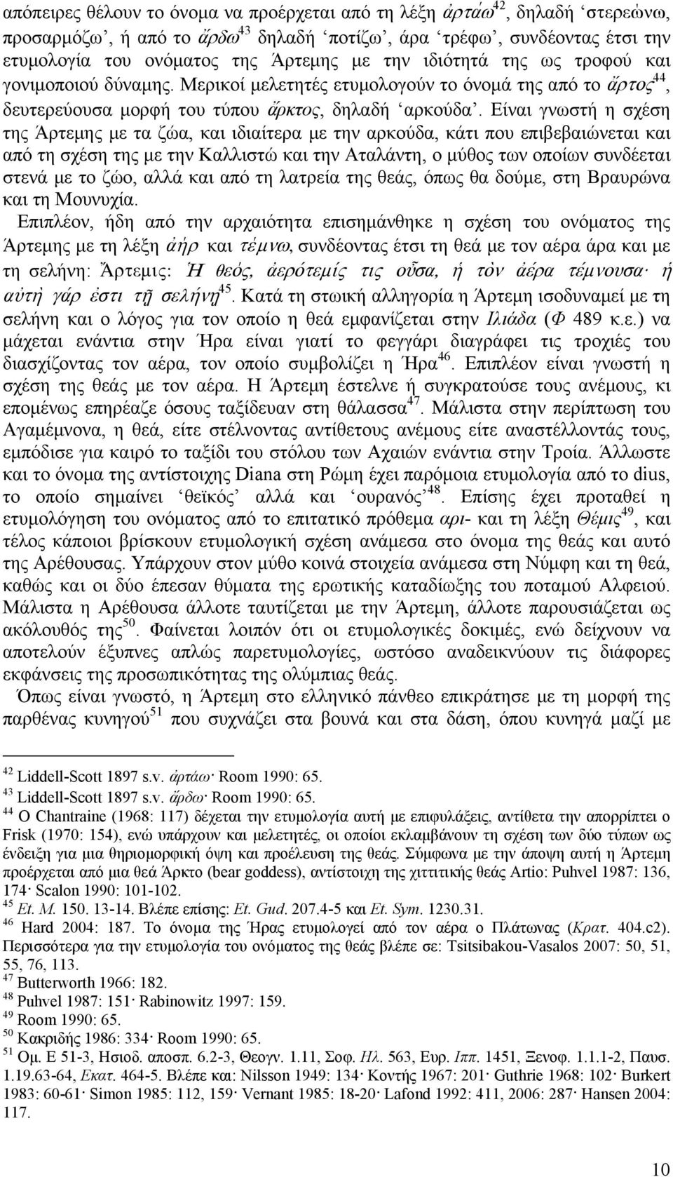 Είναι γνωστή η σχέση της Άρτεμης με τα ζώα, και ιδιαίτερα με την αρκούδα, κάτι που επιβεβαιώνεται και από τη σχέση της με την Καλλιστώ και την Αταλάντη, ο μύθος των οποίων συνδέεται στενά με το ζώο,