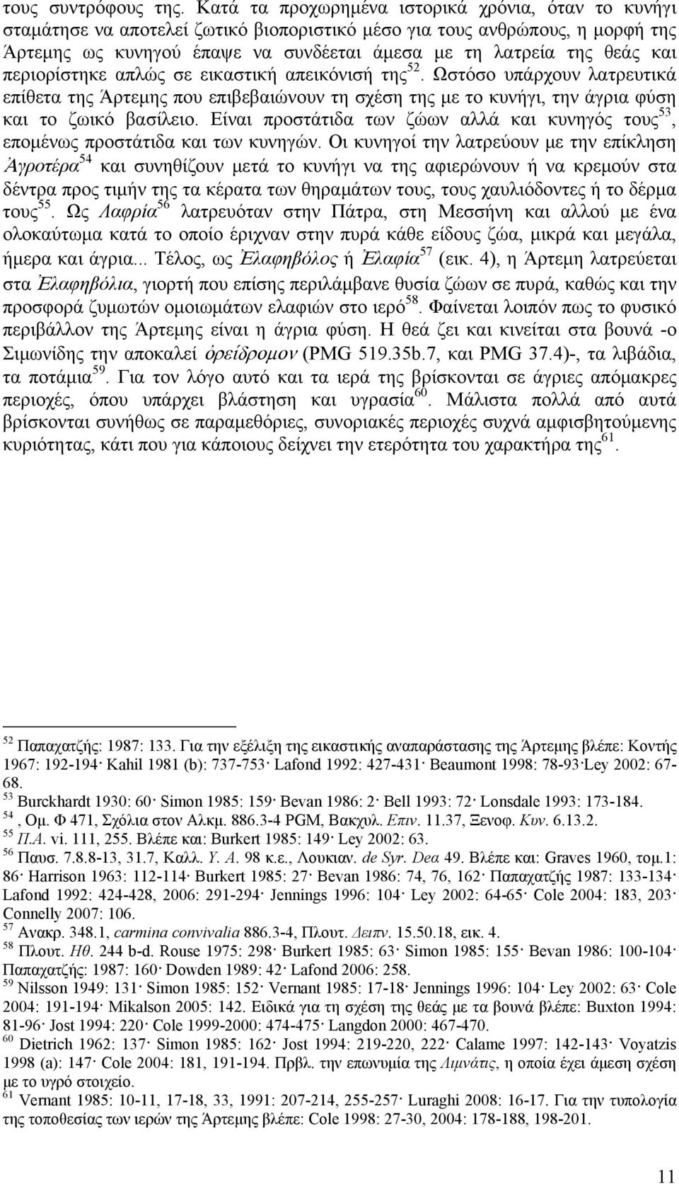 και περιορίστηκε απλώς σε εικαστική απεικόνισή της 52. Ωστόσο υπάρχουν λατρευτικά επίθετα της Άρτεμης που επιβεβαιώνουν τη σχέση της με το κυνήγι, την άγρια φύση και το ζωικό βασίλειο.