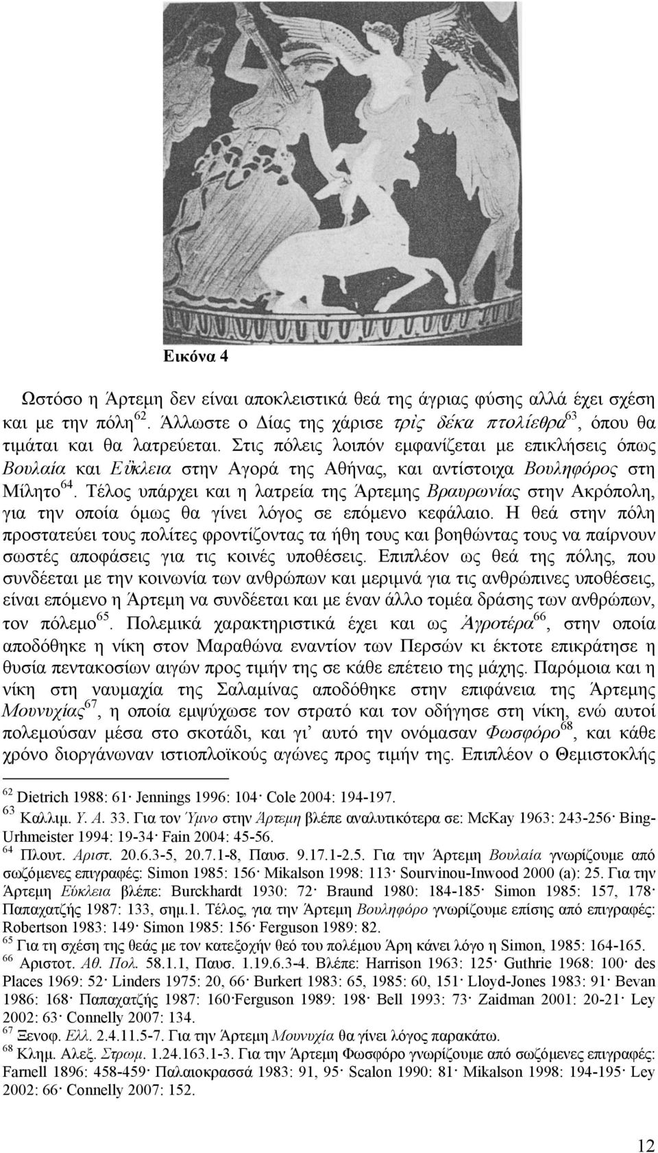 Τέλος υπάρχει και η λατρεία της Άρτεμης Βραυρωνίας στην Ακρόπολη, για την οποία όμως θα γίνει λόγος σε επόμενο κεφάλαιο.