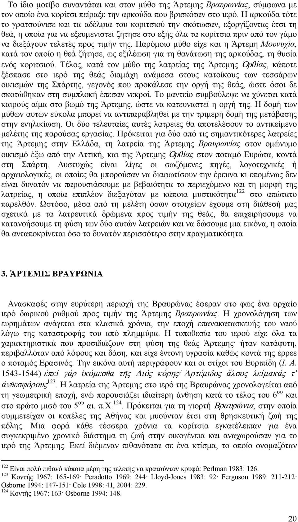 προς τιμήν της. Παρόμοιο μύθο είχε και η Άρτεμη Μουνυχία, κατά τον οποίο η θεά ζήτησε, ως εξιλέωση για τη θανάτωση της αρκούδας, τη θυσία ενός κοριτσιού.