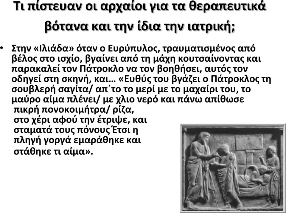 «Ευθύς του βγάζει ο Πάτροκλος τη σουβλερή σαγίτα/ απ το το μερί με το μαχαίρι του, το μαύρο αίμα πλένει/ με χλιο νερό και πάνω