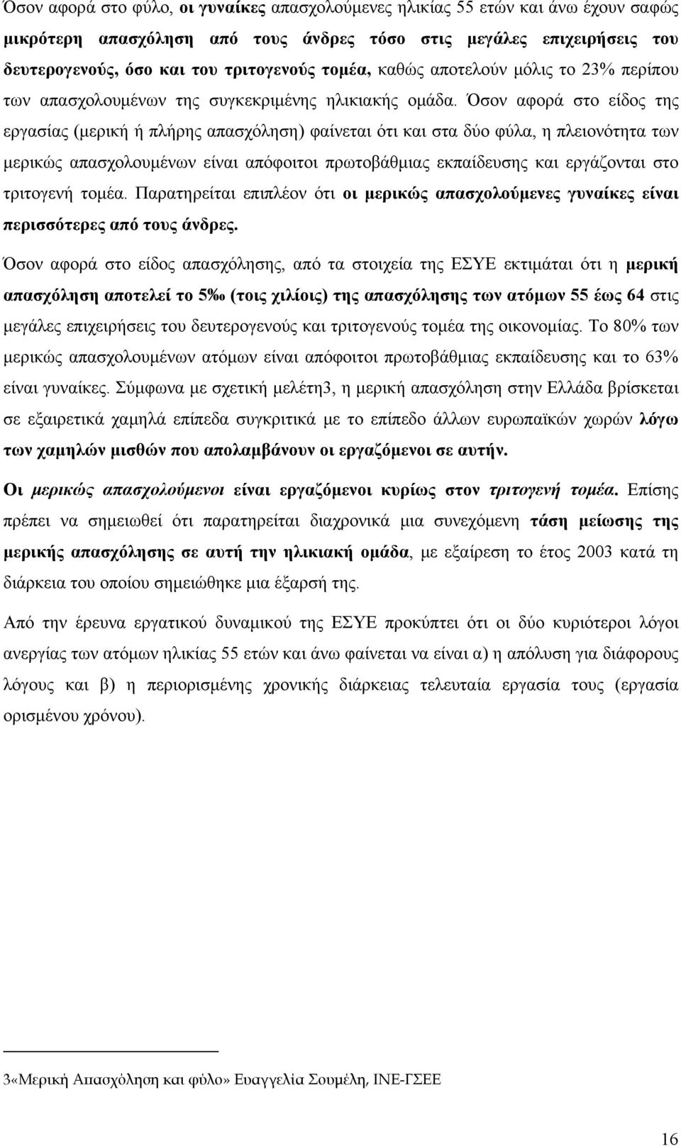 Όσον αφορά στο είδος της εργασίας (μερική ή πλήρης απασχόληση) φαίνεται ότι και στα δύο φύλα, η πλειονότητα των μερικώς απασχολουμένων είναι απόφοιτοι πρωτοβάθμιας εκπαίδευσης και εργάζονται στο