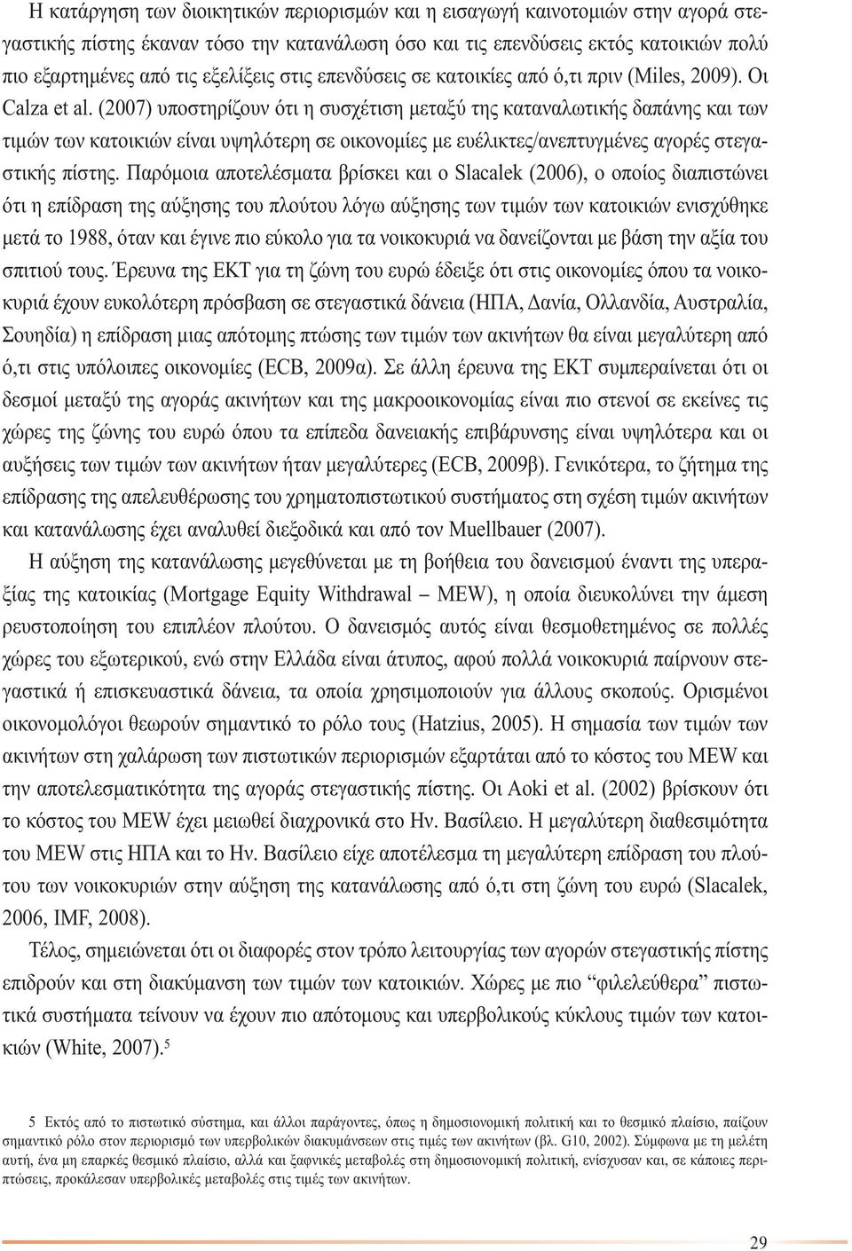 (2007) υποστηρίζουν ότι η συσχέτιση µεταξύ της καταναλωτικής δαπάνης και των τιµών των κατοικιών είναι υψηλότερη σε οικονοµίες µε ευέλικτες/ανεπτυγµένες αγορές στεγαστικής πίστης.