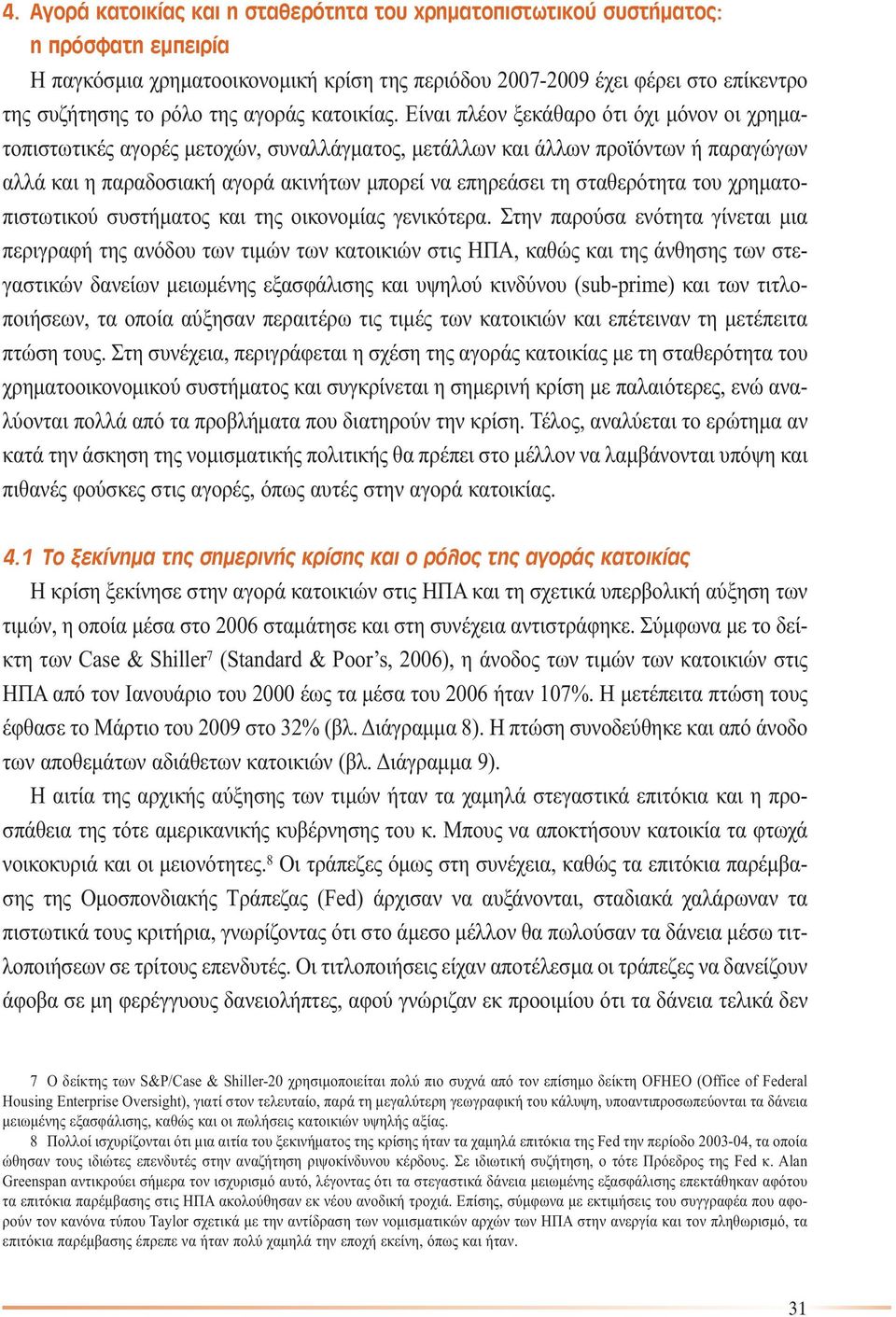 Είναι πλέον ξεκάθαρο ότι όχι µόνον οι χρηµατοπιστωτικές αγορές µετοχών, συναλλάγµατος, µετάλλων και άλλων προϊόντων ή παραγώγων αλλά και η παραδοσιακή αγορά ακινήτων µπορεί να επηρεάσει τη