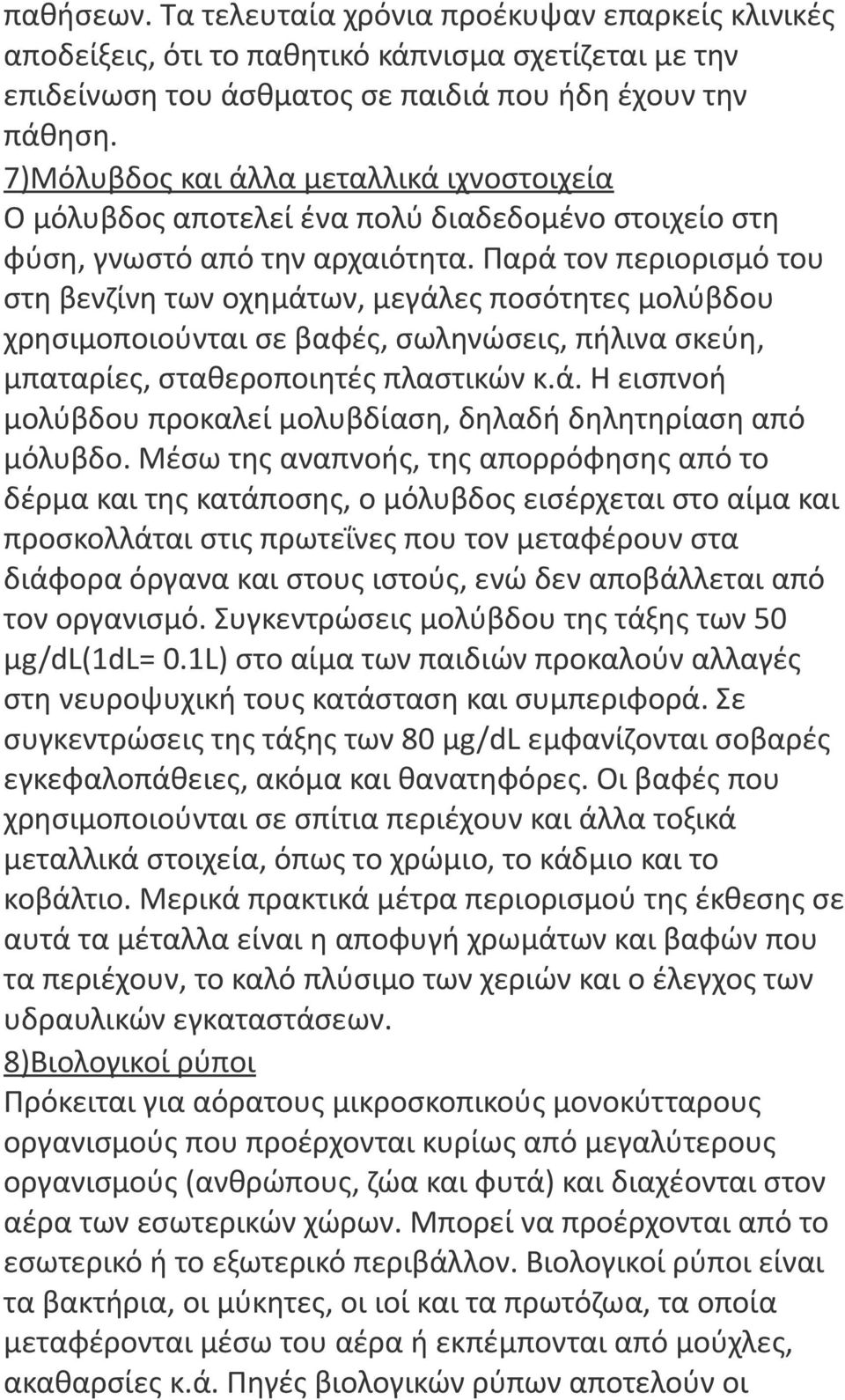 Παρά τον περιορισμό του στη βενζίνη των οχημάτων, μεγάλες ποσότητες μολύβδου χρησιμοποιούνται σε βαφές, σωληνώσεις, πήλινα σκεύη, μπαταρίες, σταθεροποιητές πλαστικών κ.ά. Η εισπνοή μολύβδου προκαλεί μολυβδίαση, δηλαδή δηλητηρίαση από μόλυβδο.